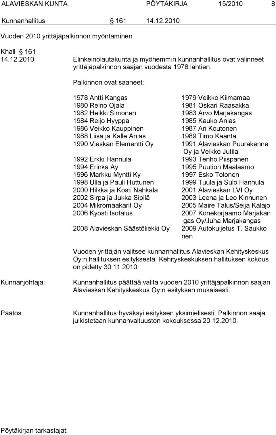 1987 Ari Koutonen 1988 Liisa ja Kalle Anias 1989 Timo Kääntä 1990 Vieskan Elementti Oy 1991 Alavieskan Puurakenne Oy ja Veikko Jutila 1992 Erkki Hannula 1993 Tenho Piispanen 1994 Erinka Ay 1995