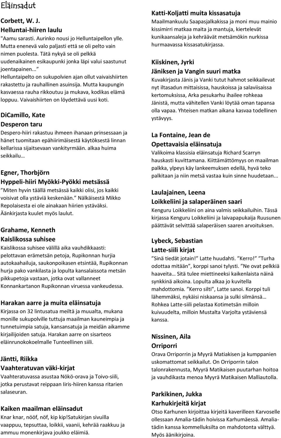 Mutta kaupungin kasvaessa rauha rikkoutuu ja mukava, kodikas elämä loppuu. Vaivaishiirten on löydettävä uusi koti.