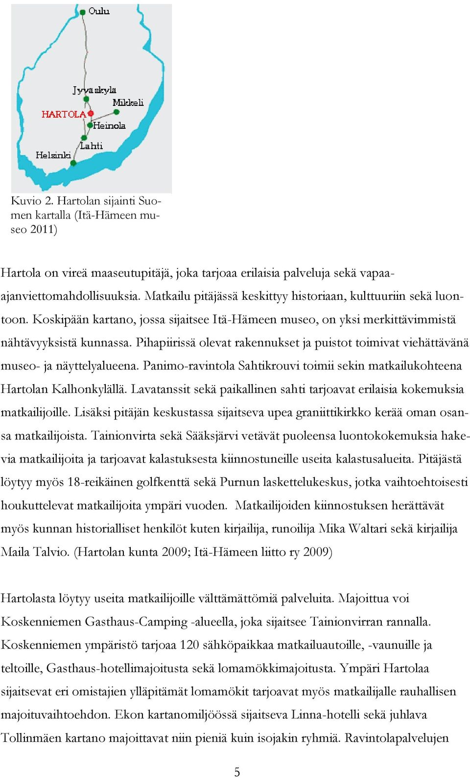 Pihapiirissä olevat rakennukset ja puistot toimivat viehättävänä museo- ja näyttelyalueena. Panimo-ravintola Sahtikrouvi toimii sekin matkailukohteena Hartolan Kalhonkylällä.