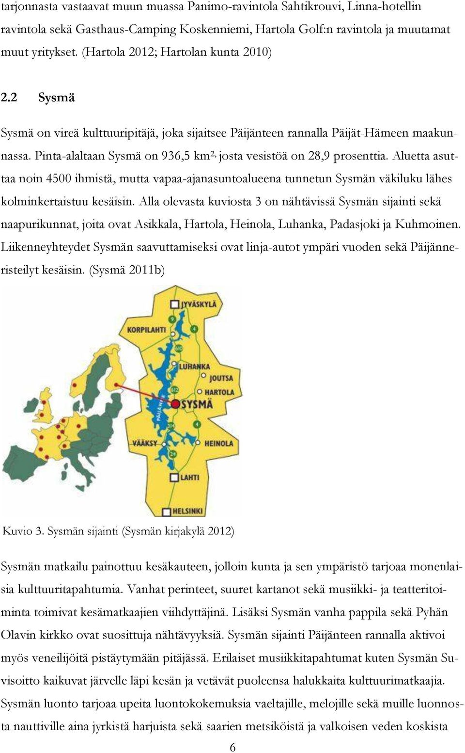 Pinta-alaltaan Sysmä on 936,5 km 2, josta vesistöä on 28,9 prosenttia. Aluetta asuttaa noin 4500 ihmistä, mutta vapaa-ajanasuntoalueena tunnetun Sysmän väkiluku lähes kolminkertaistuu kesäisin.