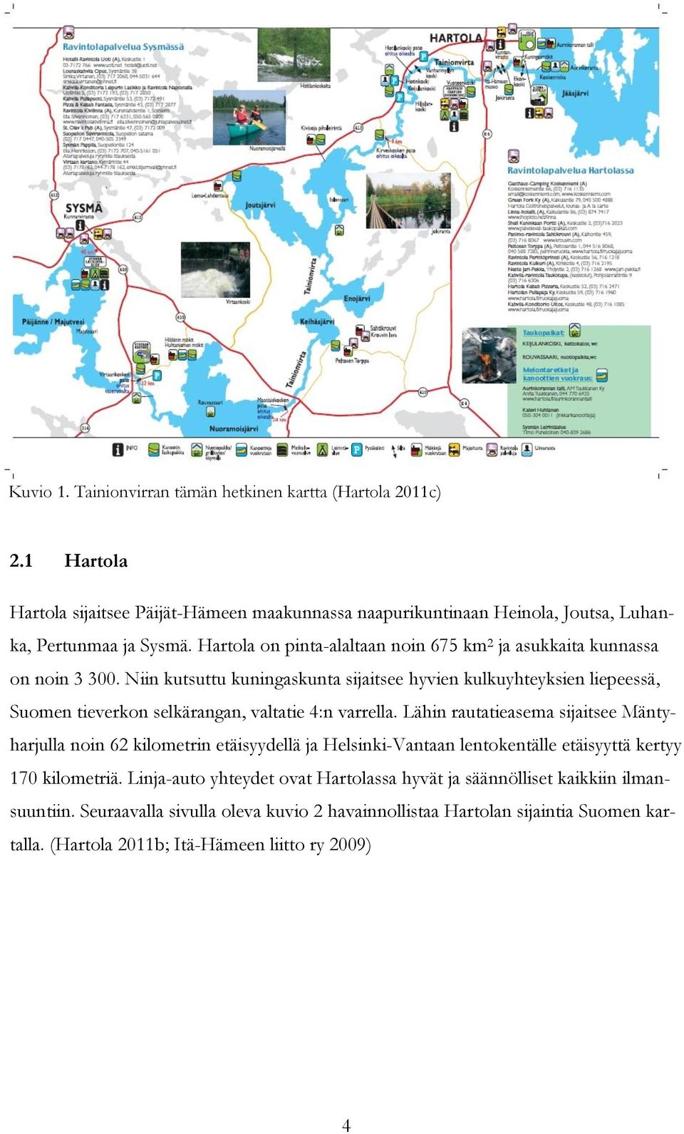 Niin kutsuttu kuningaskunta sijaitsee hyvien kulkuyhteyksien liepeessä, Suomen tieverkon selkärangan, valtatie 4:n varrella.