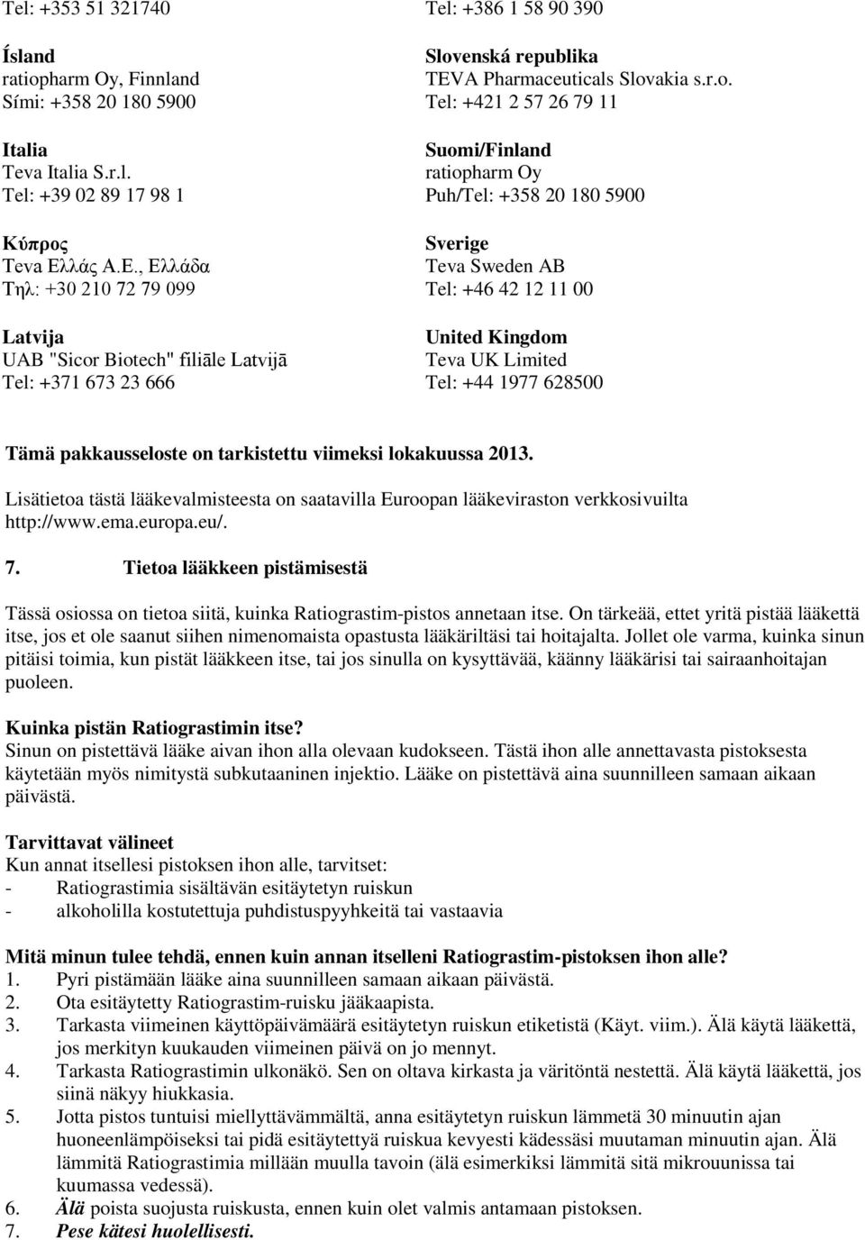 Biotech" filiāle Latvijā Tel: +371 673 23 666 Slovenská republika TEVA Pharmaceuticals Slovakia s.r.o. Tel: +421 2 57 26 79 11 Suomi/Finland ratiopharm Oy Puh/Tel: +358 20 180 5900 Sverige Teva