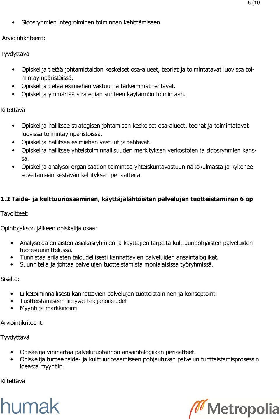 Kiitettävä Opiskelija hallitsee strategisen johtamisen keskeiset osa-alueet, teoriat ja toimintatavat luovissa toimintaympäristöissä. Opiskelija hallitsee esimiehen vastuut ja tehtävät.