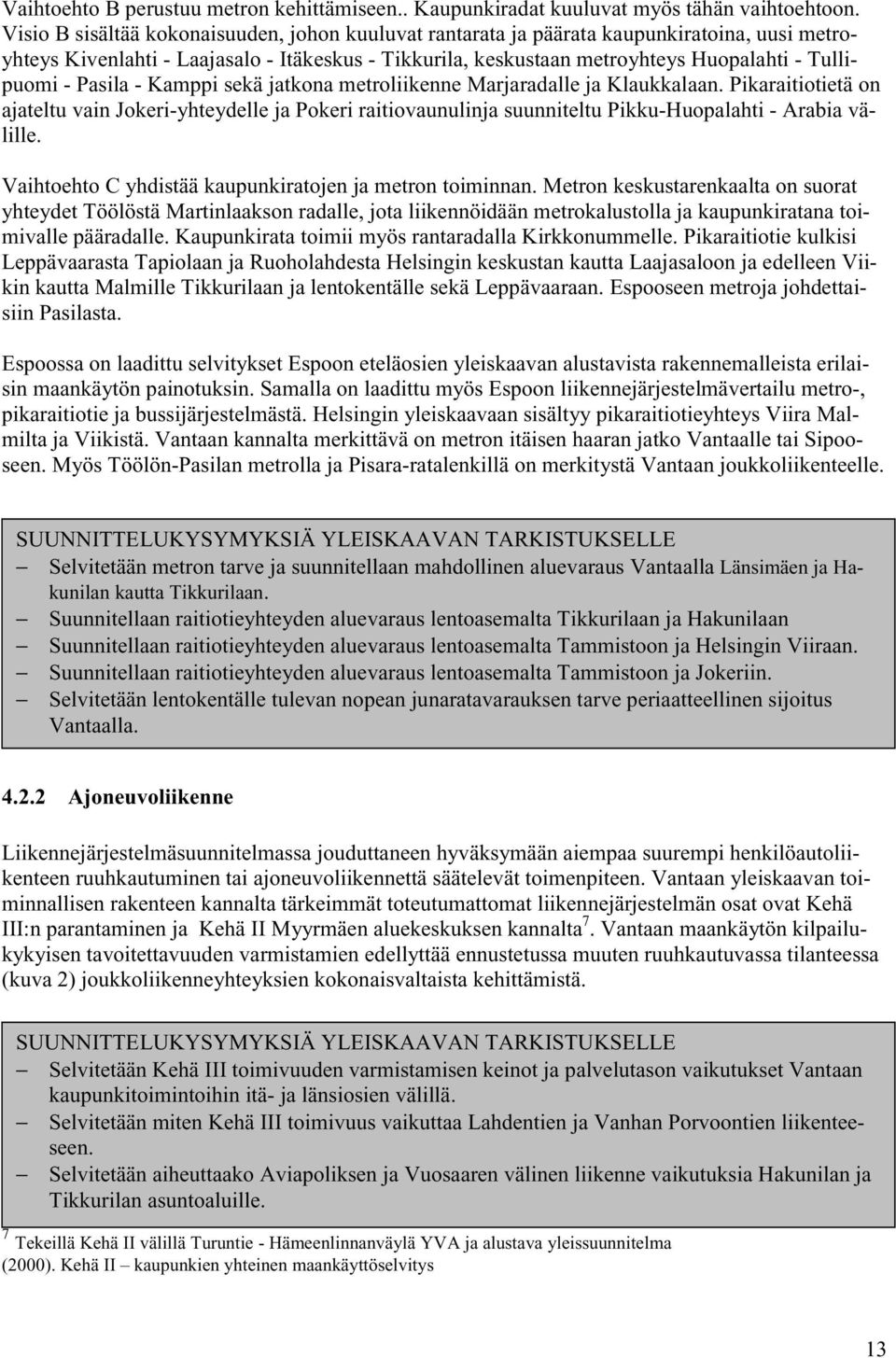 Pasila - Kamppi sekä jatkona metroliikenne Marjaradalle ja Klaukkalaan. Pikaraitiotietä on ajateltu vain Jokeri-yhteydelle ja Pokeri raitiovaunulinja suunniteltu Pikku-Huopalahti - Arabia välille.