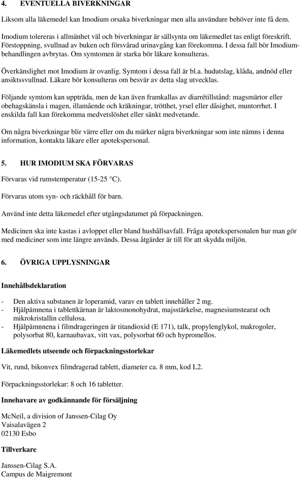 I dessa fall bör Imodiumbehandlingen avbrytas. Om symtomen är starka bör läkare konsulteras. Överkänslighet mot Imodium är ovanlig. Symtom i dessa fall är bl.a. hudutslag, klåda, andnöd eller ansiktssvullnad.