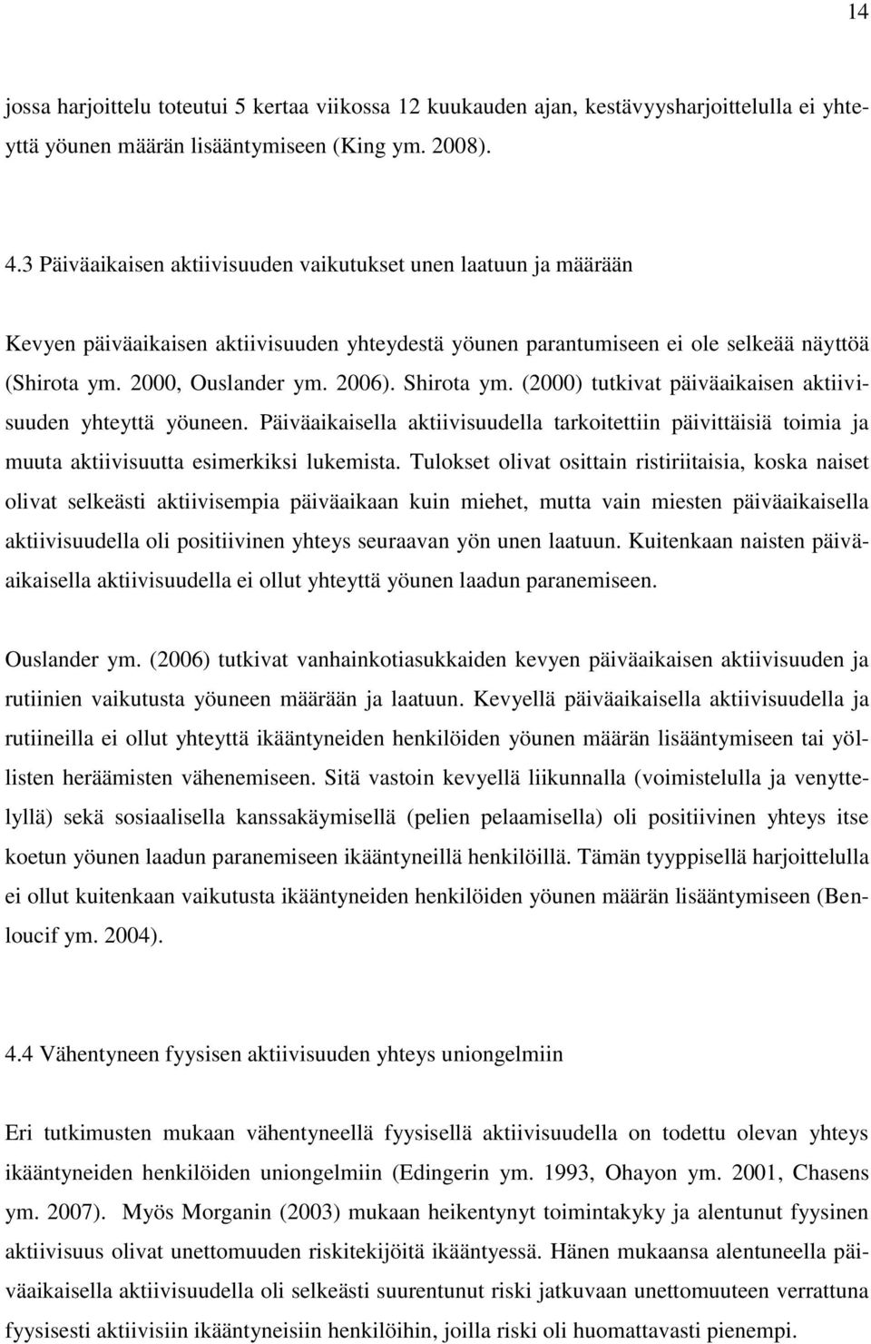 Shirota ym. (2000) tutkivat päiväaikaisen aktiivisuuden yhteyttä yöuneen. Päiväaikaisella aktiivisuudella tarkoitettiin päivittäisiä toimia ja muuta aktiivisuutta esimerkiksi lukemista.