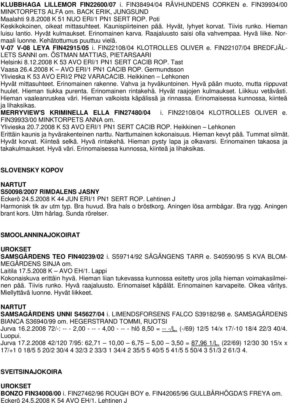 Hyvä liike. Normaali luonne. Kehätottumus puuttuu vielä. V-07 V-08 LEYA FIN42915/05 i. FIN22108/04 KLOTROLLES OLIVER e. FIN22107/04 BREDFJÄL- LETS SANNI om. ÖSTMAN MATTIAS, PIETARSAARI Helsinki 8.12.