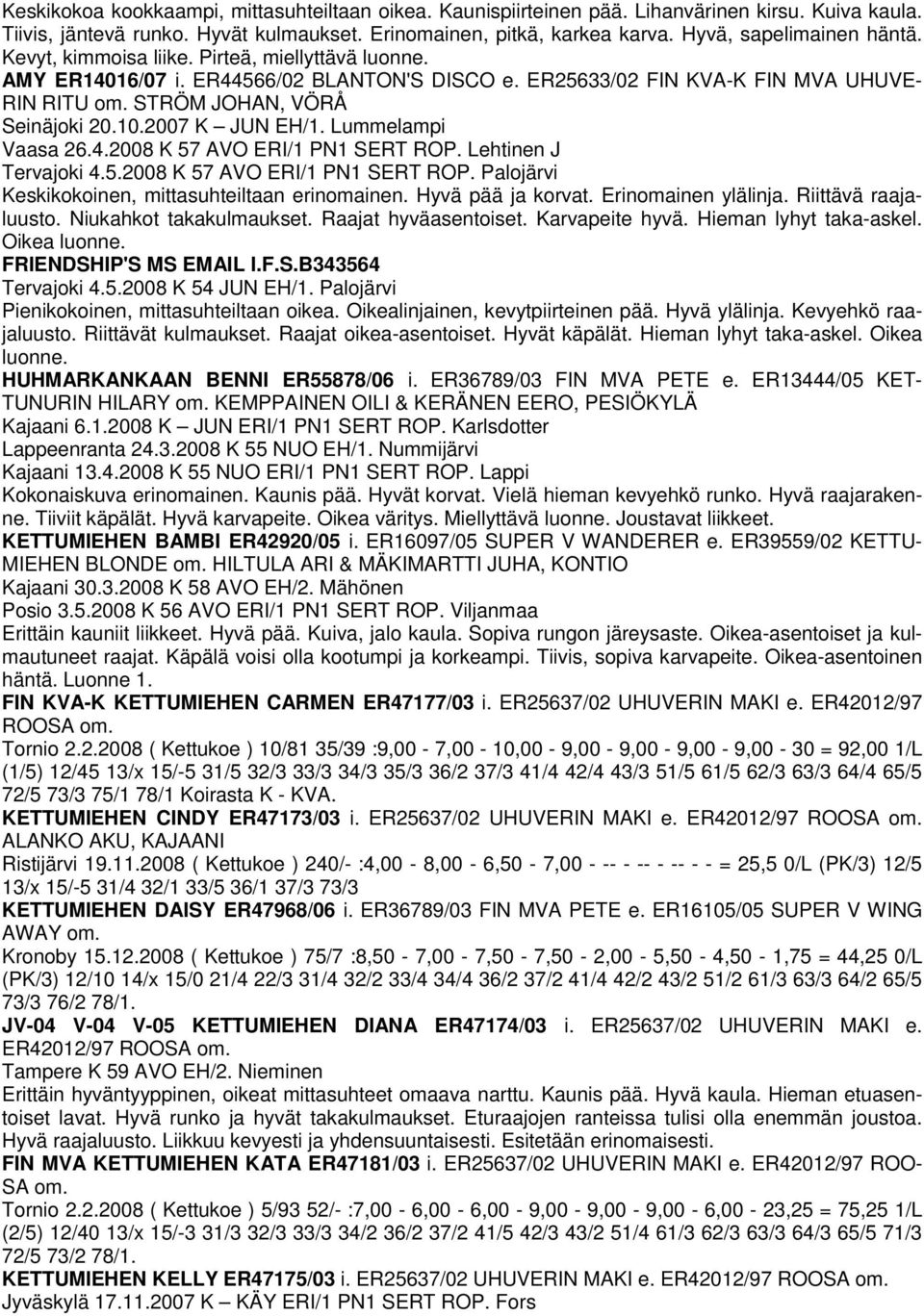 STRÖM JOHAN, VÖRÅ Seinäjoki 20.10.2007 K JUN EH/1. Lummelampi Vaasa 26.4.2008 K 57 AVO ERI/1 PN1 SERT ROP. Lehtinen J Tervajoki 4.5.2008 K 57 AVO ERI/1 PN1 SERT ROP. Palojärvi Keskikokoinen, mittasuhteiltaan erinomainen.