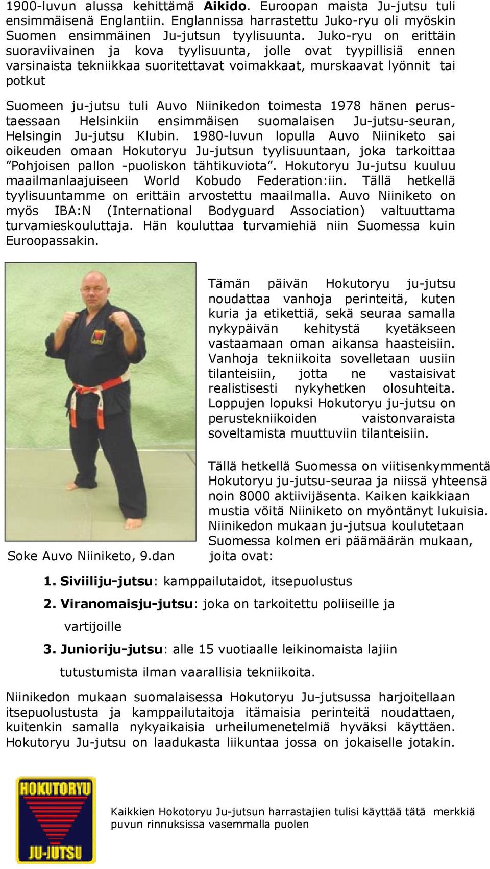 Niinikedon toimesta 1978 hänen perustaessaan Helsinkiin ensimmäisen suomalaisen Ju-jutsu-seuran, Helsingin Ju-jutsu Klubin.