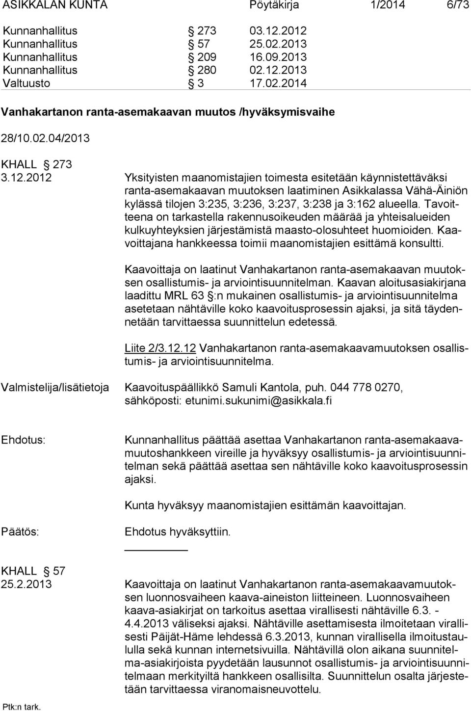 2012 Yksityisten maanomistajien toimesta esitetään käynnistettäväksi ranta-asemakaavan muutoksen laatiminen Asikkalassa Vähä-Äiniön kylässä tilojen 3:235, 3:236, 3:237, 3:238 ja 3:162 alueella.