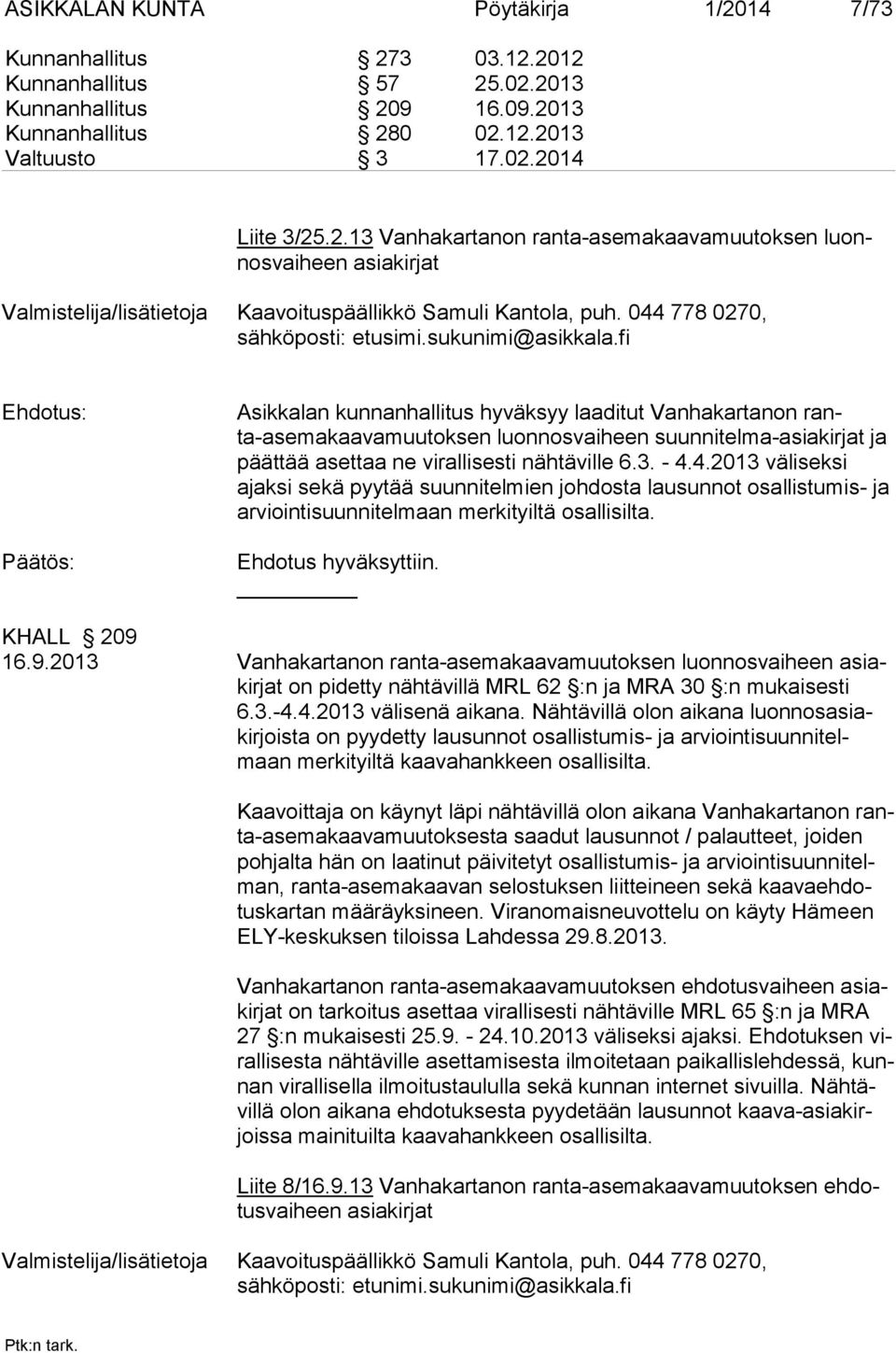 fi Ehdotus: Asikkalan kunnanhallitus hyväksyy laaditut Vanhakartanon ranta-asemakaavamuutoksen luonnosvaiheen suunnitelma-asiakirjat ja päättää asettaa ne virallisesti nähtäville 6.3. - 4.