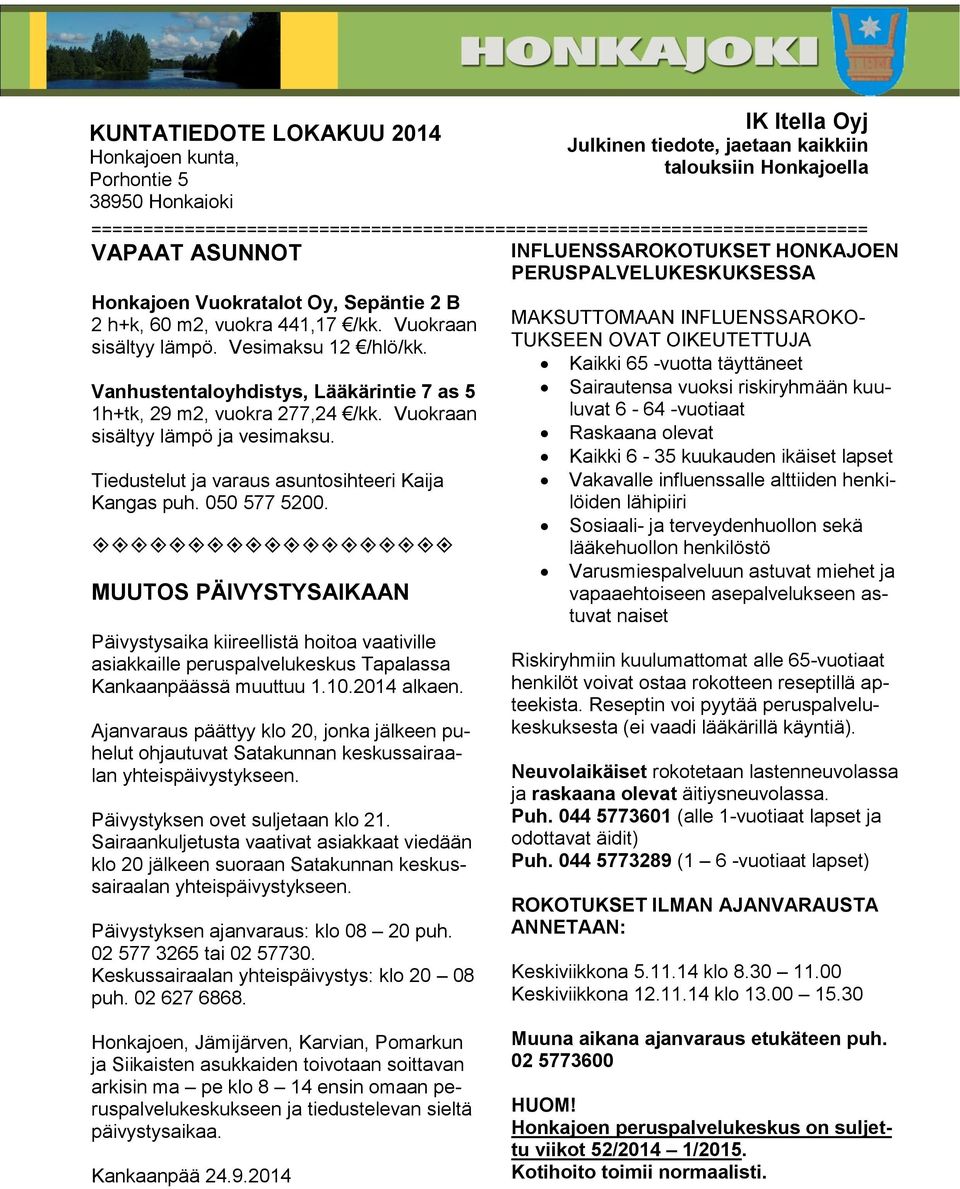 vuokra 441,17 /kk. Vuokraan sisältyy lämpö. Vesimaksu 12 /hlö/kk. Vanhustentaloyhdistys, Lääkärintie 7 as 5 1h+tk, 29 m2, vuokra 277,24 /kk. Vuokraan sisältyy lämpö ja vesimaksu.