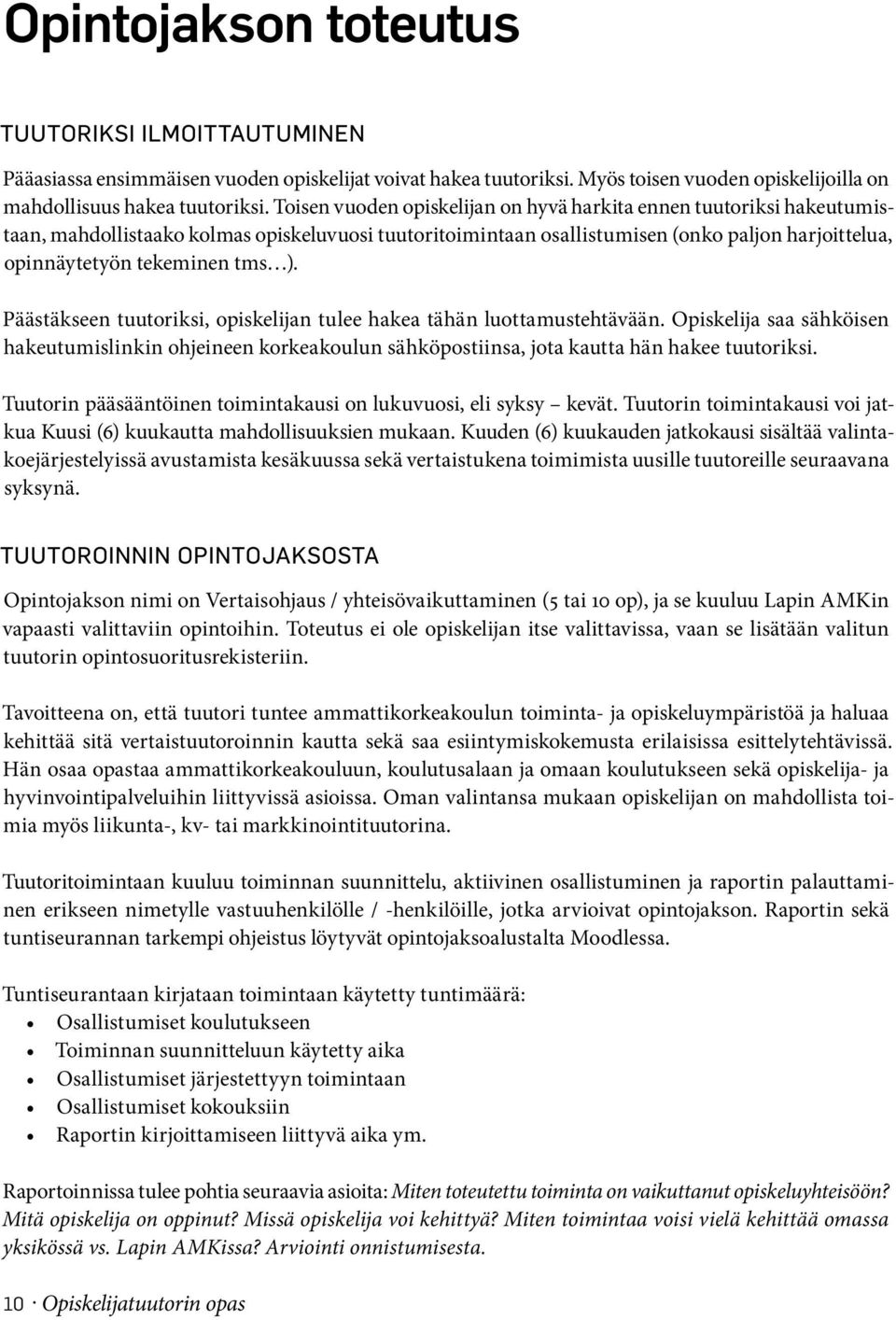 ). Päästäkseen tuutoriksi, opiskelijan tulee hakea tähän luottamustehtävään. Opiskelija saa sähköisen hakeutumislinkin ohjeineen korkeakoulun sähköpostiinsa, jota kautta hän hakee tuutoriksi.