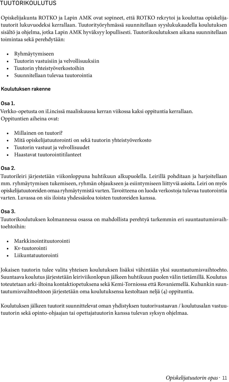 Tuutorikoulutuksen aikana suunnitellaan toimintaa sekä perehdytään: Ryhmäytymiseen Tuutorin vastuisiin ja velvollisuuksiin Tuutorin yhteistyöverkostoihin Suunnitellaan tulevaa tuutorointia