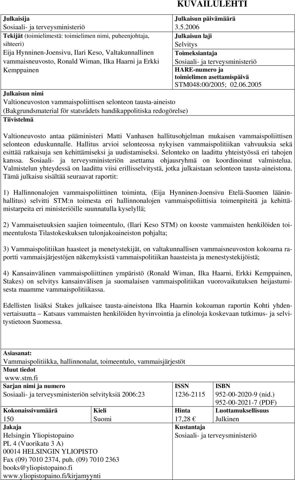 Julkaisun päivämäärä 3.5.2006 Julkaisun laji Selvitys Toimeksiantaja Sosiaali- ja terveysministeriö HARE-numero ja toimielimen asettamispäivä STM048:00/2005; 02.06.2005 Valtioneuvosto antaa pääministeri Matti Vanhasen hallitusohjelman mukaisen vammaispoliittisen selonteon eduskunnalle.