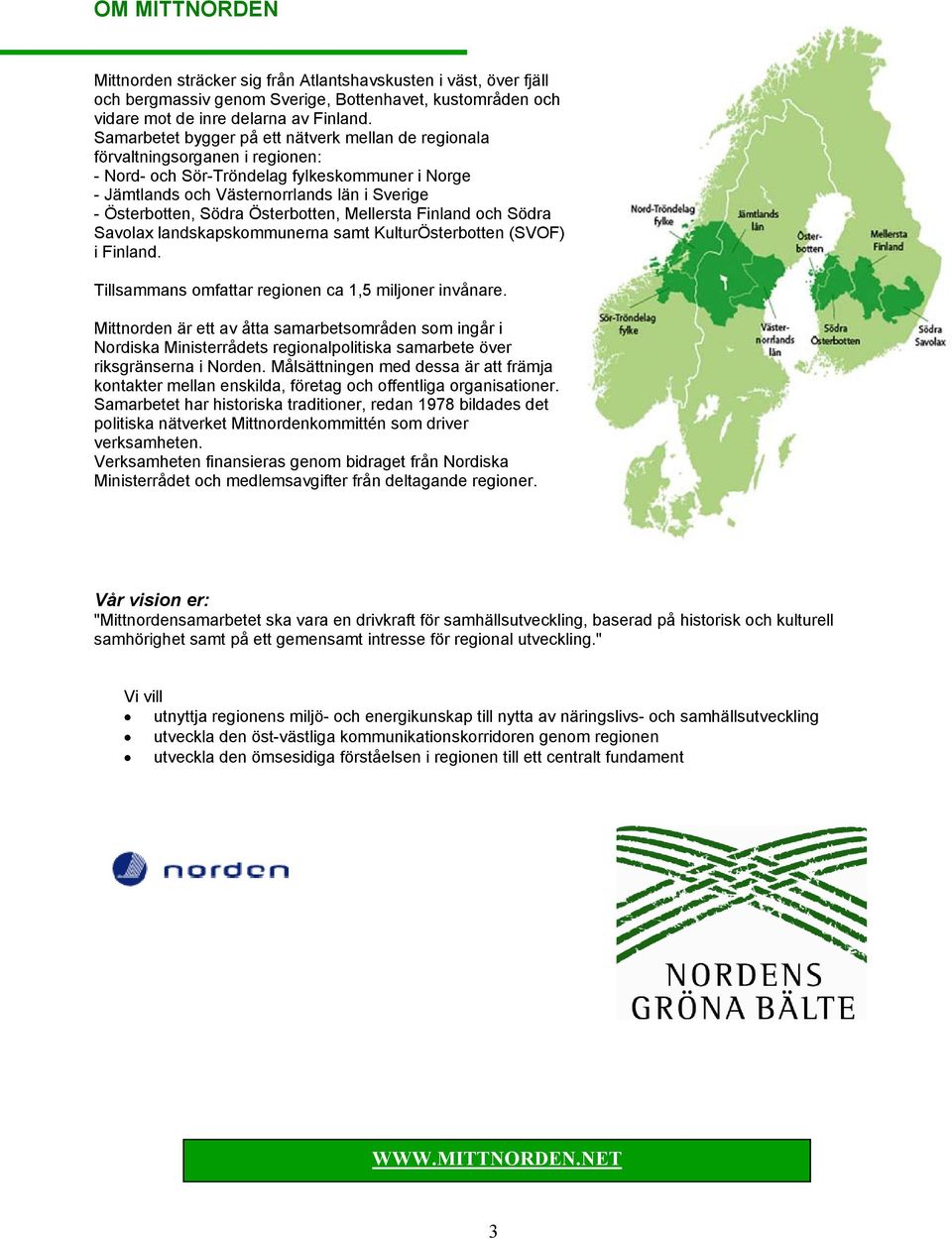 Södra Österbotten, Mellersta Finland och Södra Savolax landskapskommunerna samt KulturÖsterbotten (SVOF) i Finland. Tillsammans omfattar regionen ca 1,5 miljoner invånare.