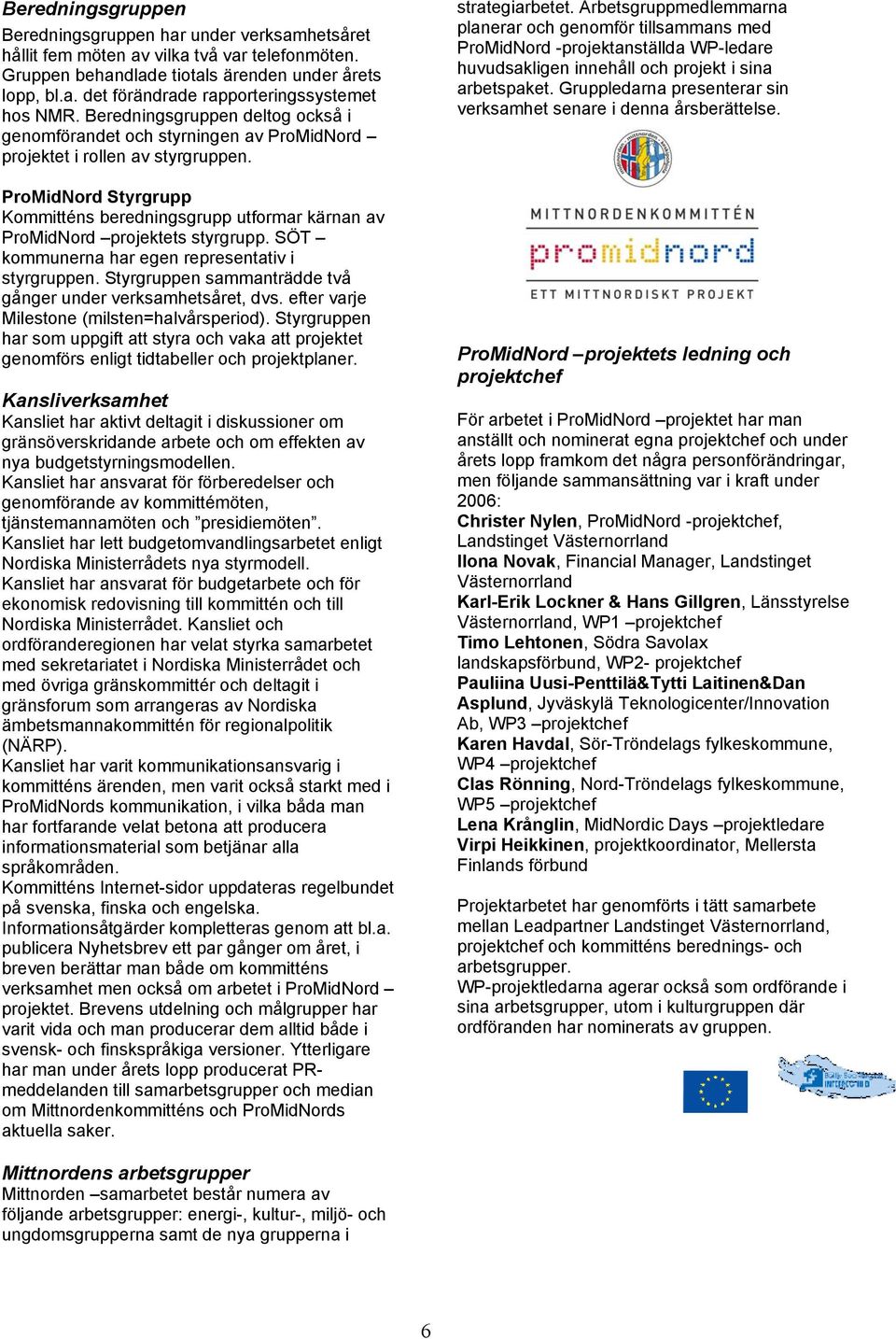 ProMidNord Styrgrupp Kommitténs beredningsgrupp utformar kärnan av ProMidNord projektets styrgrupp. SÖT kommunerna har egen representativ i styrgruppen.