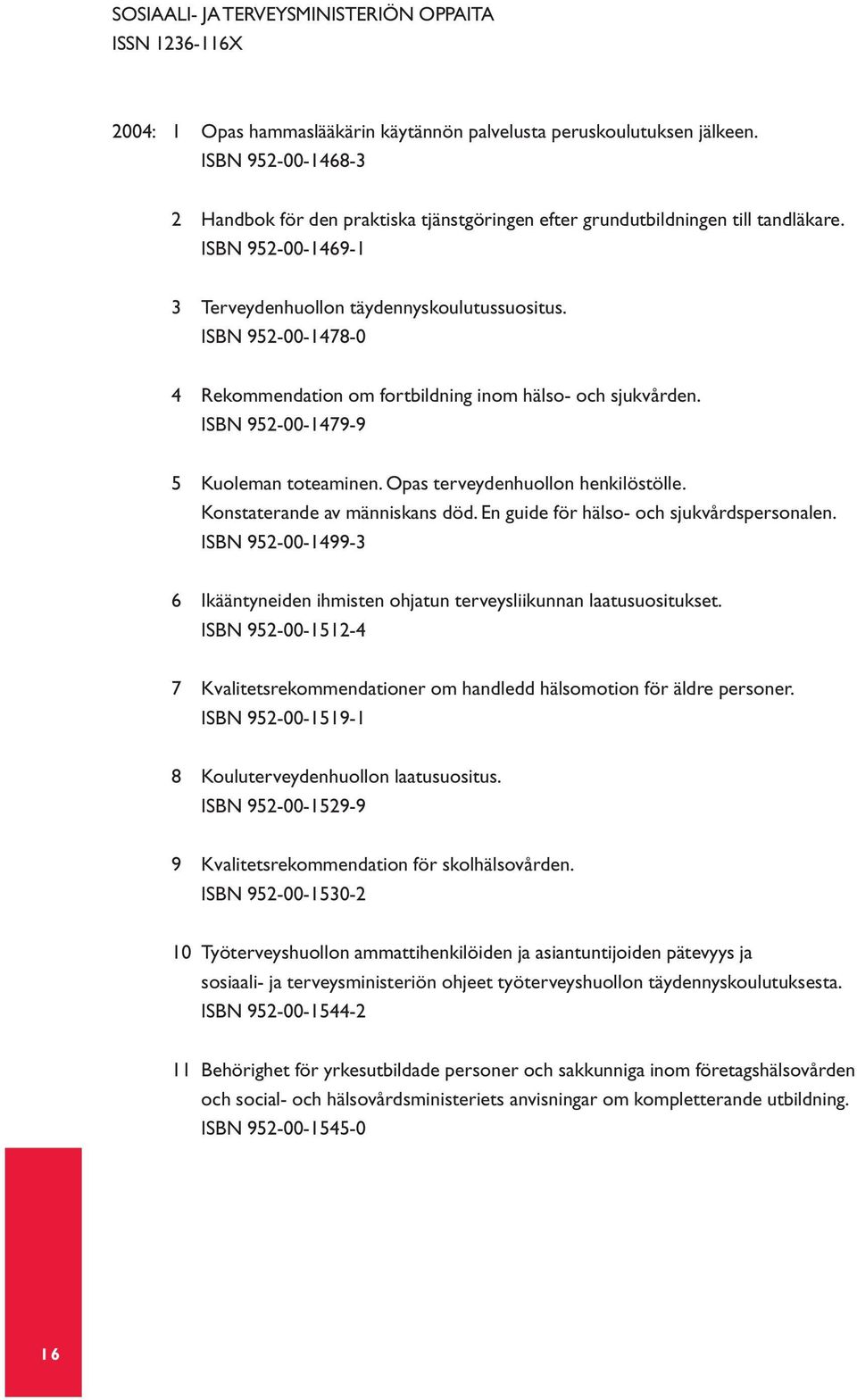 ISBN 952-00-1478-0 4 Rekommendation om fortbildning inom hälso- och sjukvården. ISBN 952-00-1479-9 5 Kuoleman toteaminen. Opas terveydenhuollon henkilöstölle. Konstaterande av människans död.