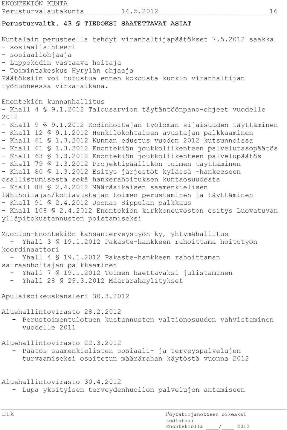 2012 saakka - sosiaalisihteeri - sosiaaliohjaaja - Luppokodin vastaava hoitaja - Toimintakeskus Hyrylän ohjaaja Päätöksiin voi tutustua ennen kokousta kunkin viranhaltijan työhuoneessa virka-aikana.