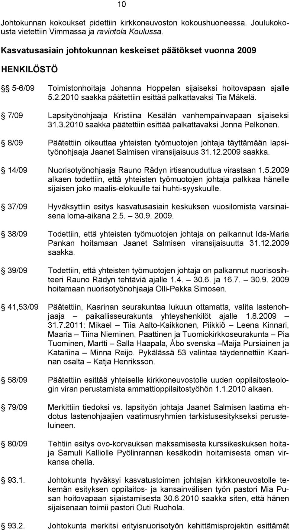 7/09 Lapsityönohjaaja Kristiina Kesälän vanhempainvapaan sijaiseksi 31.3.2010 saakka päätettiin esittää palkattavaksi Jonna Pelkonen.