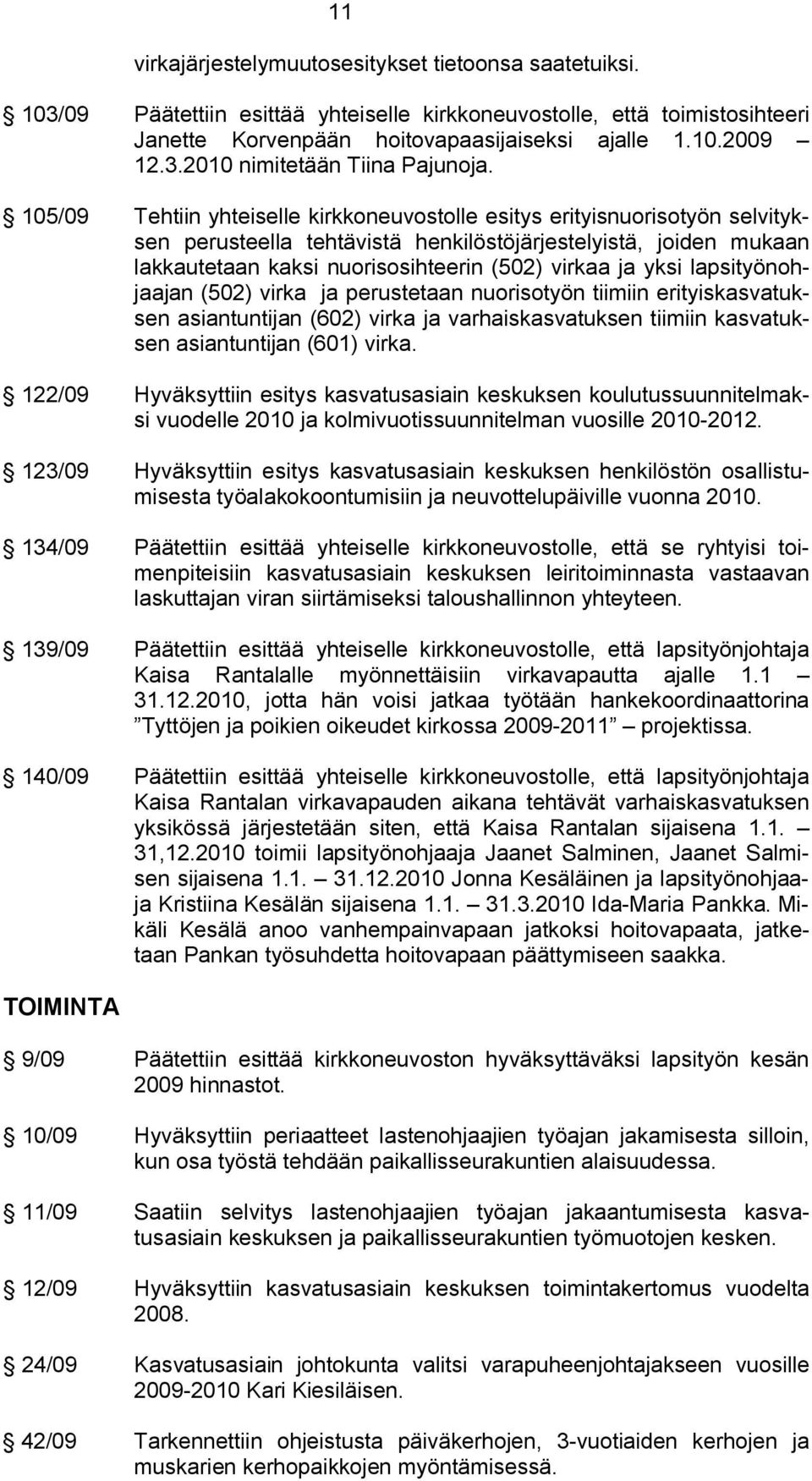 yksi lapsityönohjaajan (502) virka ja perustetaan nuorisotyön tiimiin erityiskasvatuksen asiantuntijan (602) virka ja varhaiskasvatuksen tiimiin kasvatuksen asiantuntijan (601) virka.