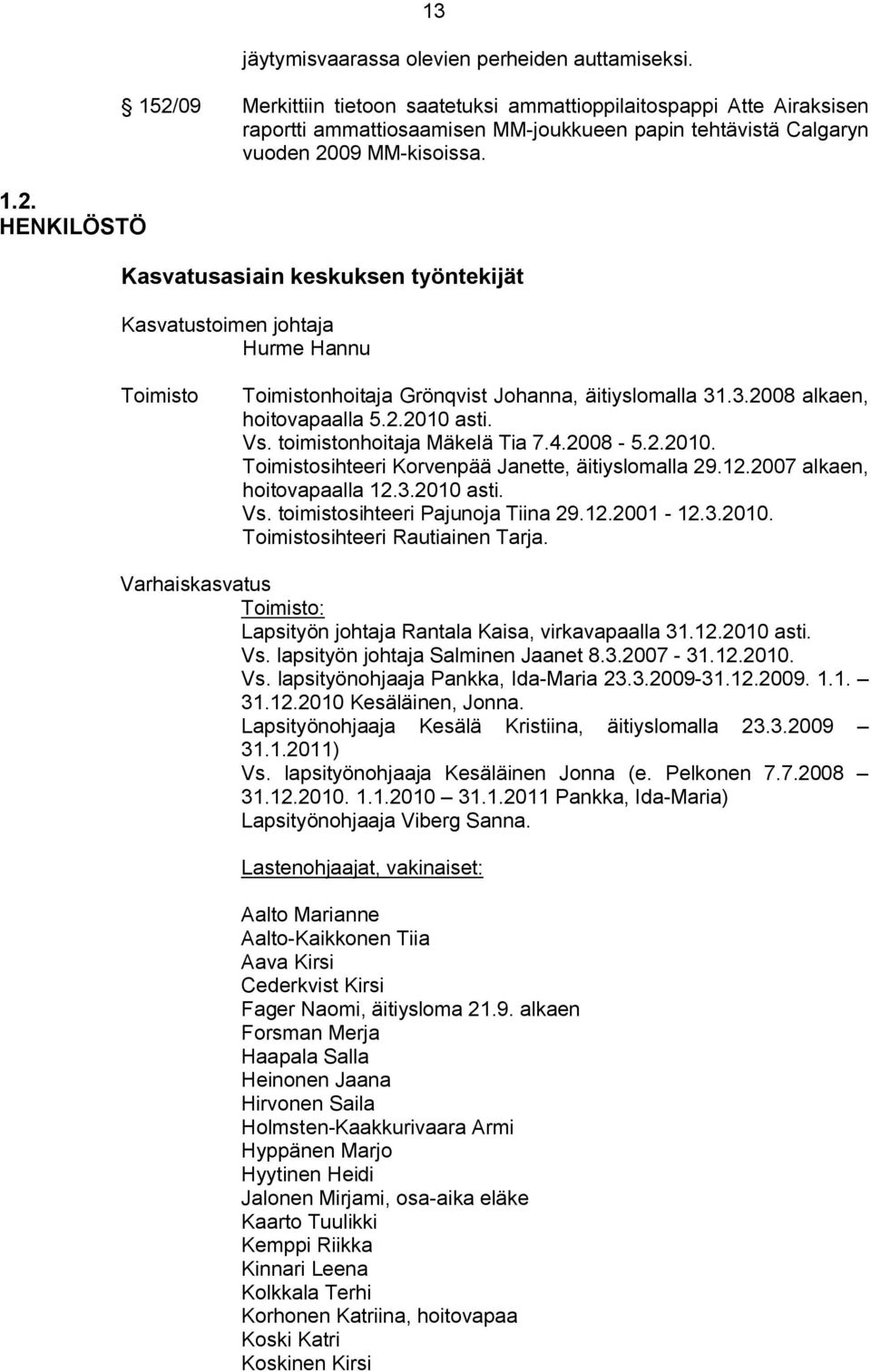 Kasvatusasiain keskuksen työntekijät Kasvatustoimen johtaja Hurme Hannu Toimisto Toimistonhoitaja Grönqvist Johanna, äitiyslomalla 31.3.2008 alkaen, hoitovapaalla 5.2.2010 asti. Vs.