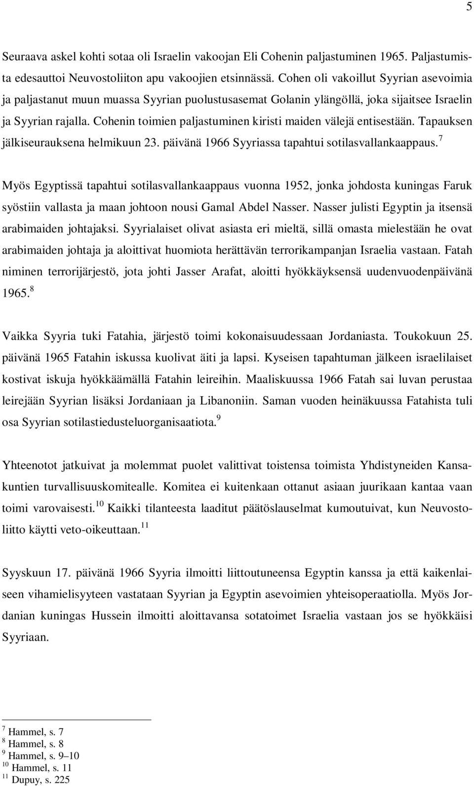 Cohenin toimien paljastuminen kiristi maiden välejä entisestään. Tapauksen jälkiseurauksena helmikuun 23. päivänä 1966 Syyriassa tapahtui sotilasvallankaappaus.