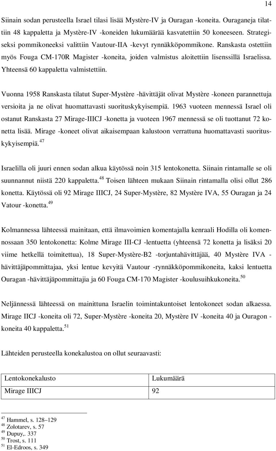 Yhteensä 60 kappaletta valmistettiin. Vuonna 1958 Ranskasta tilatut Super-Mystère -hävittäjät olivat Mystère -koneen parannettuja versioita ja ne olivat huomattavasti suorituskykyisempiä.