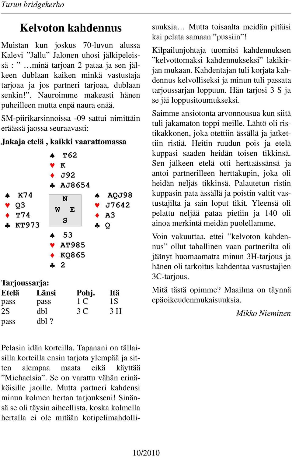 SM-piirikarsinnoissa -09 sattui nimittäin eräässä jaossa seuraavasti: Jakaja etelä, kaikki vaarattomassa T62 K J92 AJ8654 K74 N AQJ98 Q3 J7642 W E T74 A3 S KT973 53 AT985 KQ865 2 Q Tarjoussarja: