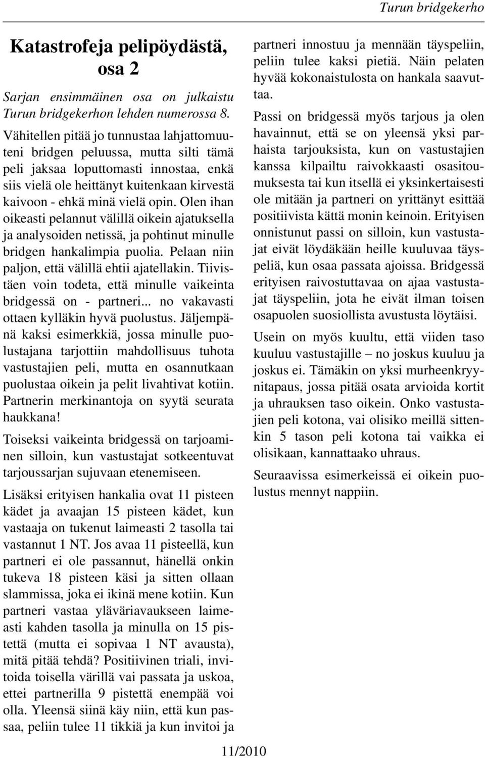 Olen ihan oikeasti pelannut välillä oikein ajatuksella ja analysoiden netissä, ja pohtinut minulle bridgen hankalimpia puolia. Pelaan niin paljon, että välillä ehtii ajatellakin.