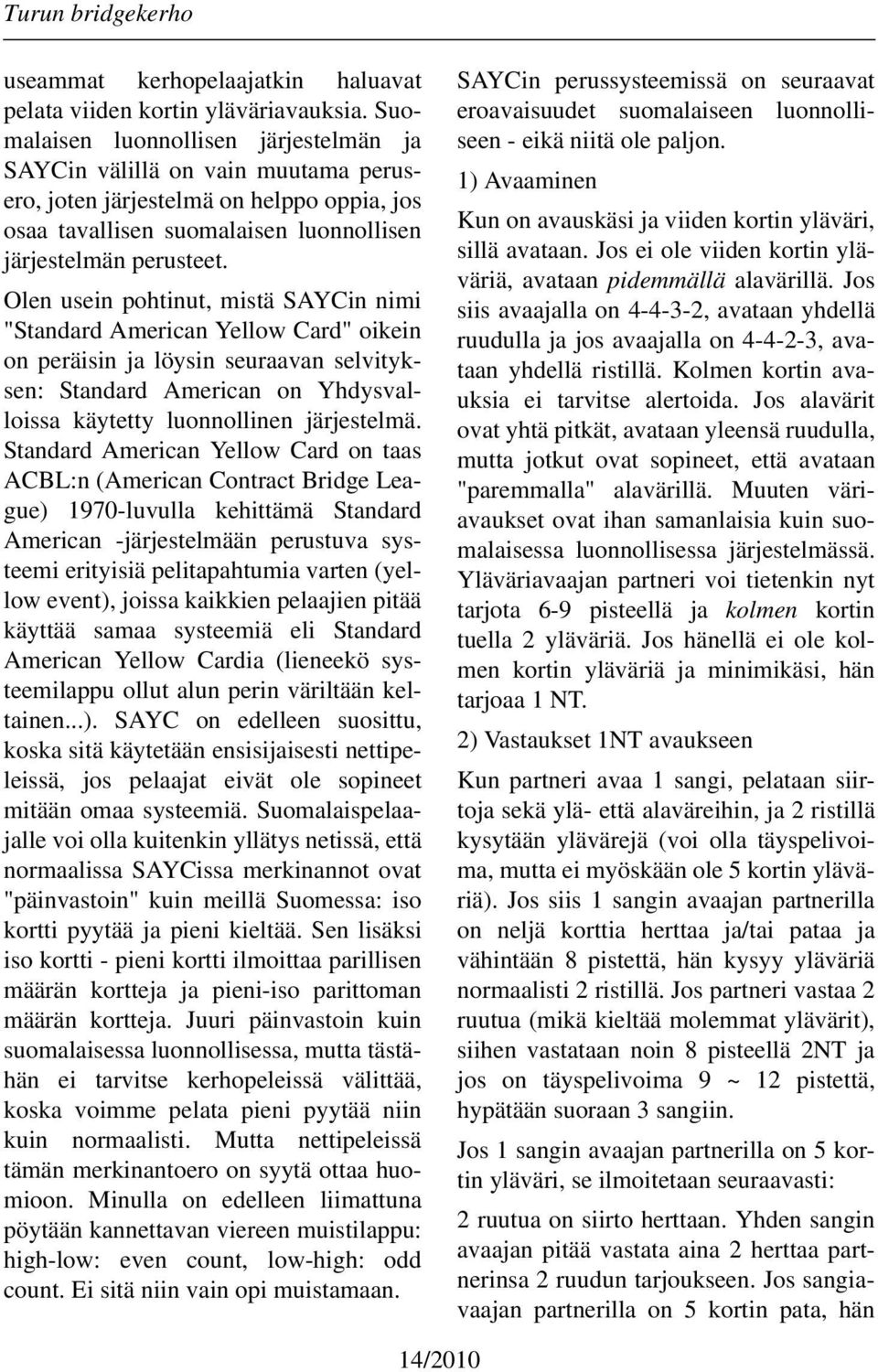 Olen usein pohtinut, mistä SAYCin nimi "Standard American Yellow Card" oikein on peräisin ja löysin seuraavan selvityksen: Standard American on Yhdysvalloissa käytetty luonnollinen järjestelmä.