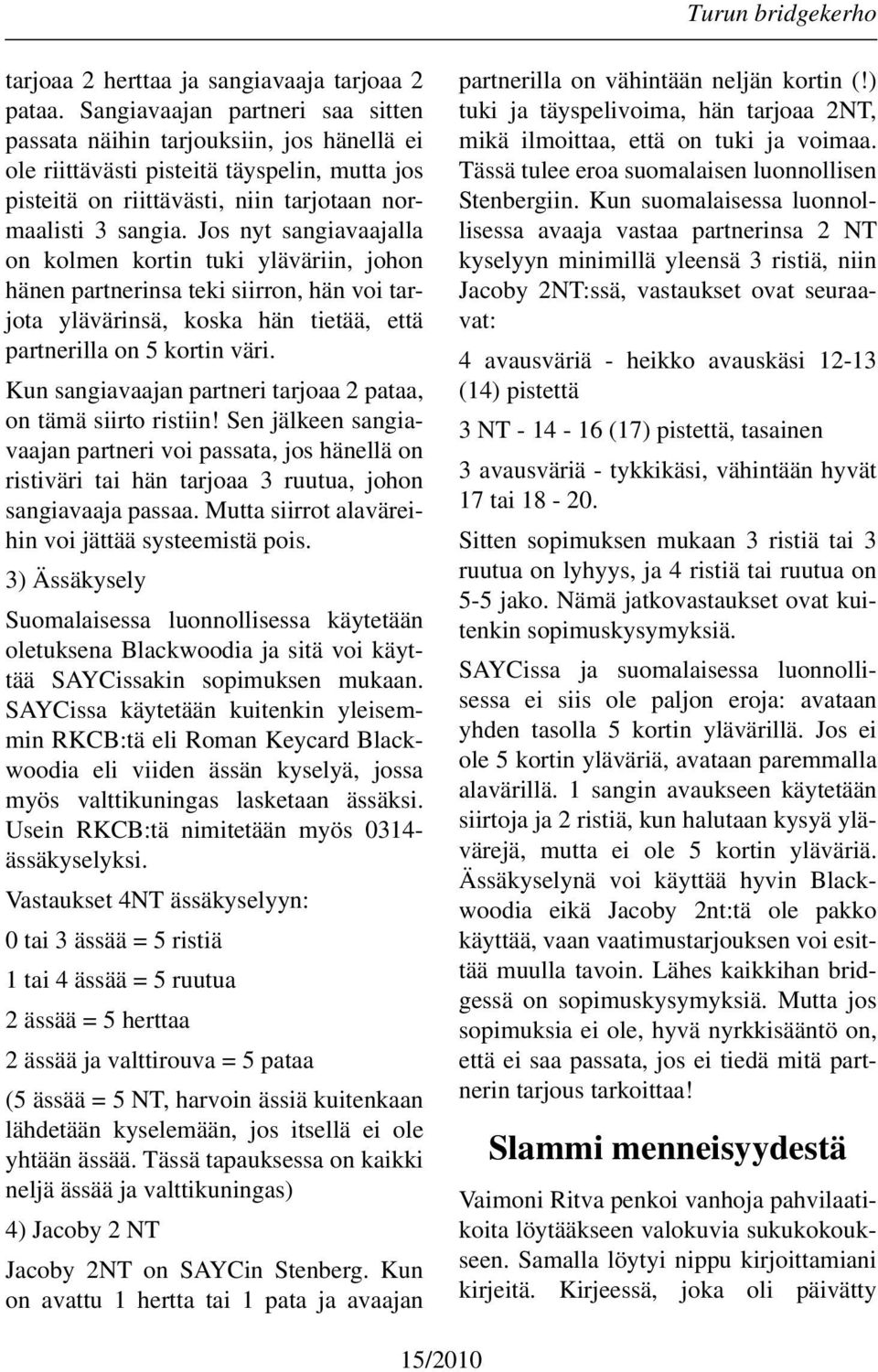 Jos nyt sangiavaajalla on kolmen kortin tuki yläväriin, johon hänen partnerinsa teki siirron, hän voi tarjota ylävärinsä, koska hän tietää, että partnerilla on 5 kortin väri.