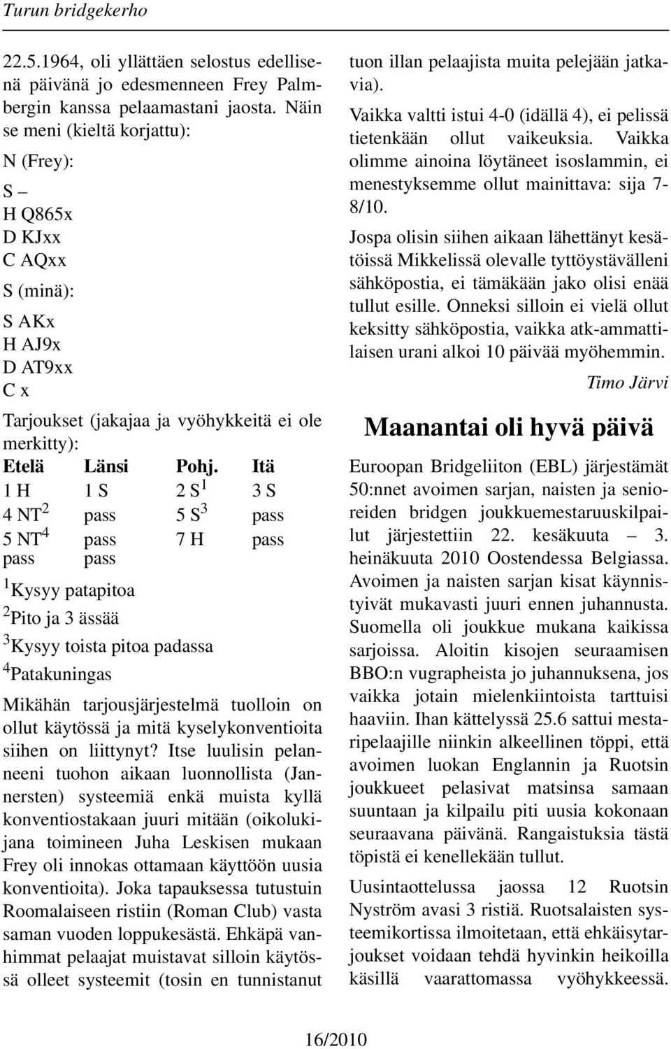 Itä 1 H 1 S 2 S 1 3 S 4 NT 2 pass 5 S 3 pass 5 NT 4 pass 7 H pass pass pass 1 Kysyy patapitoa 2 Pito ja 3 ässää 3 Kysyy toista pitoa padassa 4 Patakuningas Mikähän tarjousjärjestelmä tuolloin on