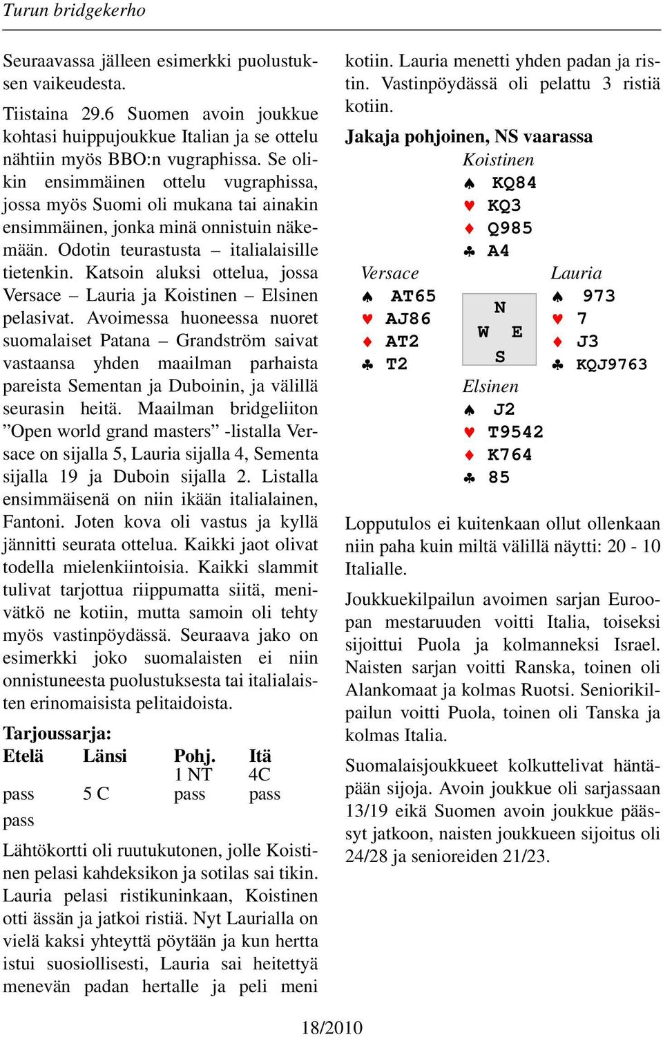 Katsoin aluksi ottelua, jossa Versace Lauria ja Koistinen Elsinen pelasivat.