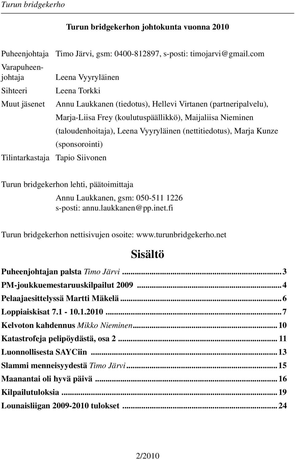 (nettitiedotus), Marja Kunze (sponsorointi) Tilintarkastaja Tapio Siivonen Turun bridgekerhon lehti, päätoimittaja Annu Laukkanen, gsm: 050-511 1226 s-posti: annu.laukkanen@pp.inet.