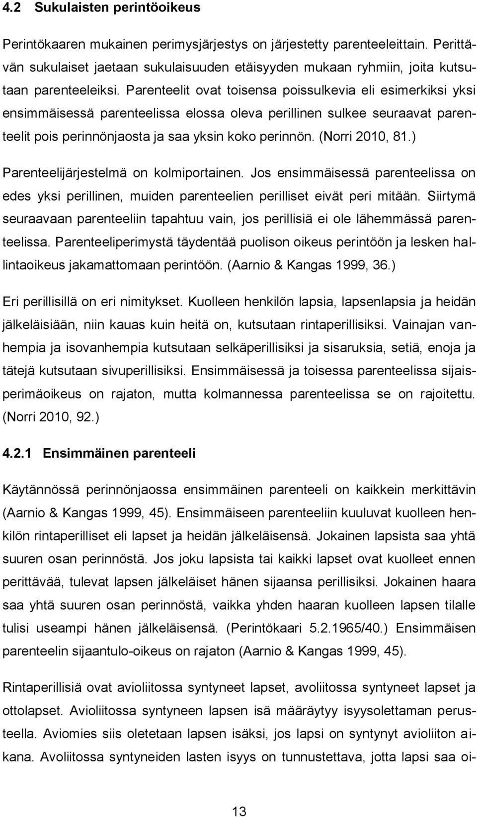 Parenteelit ovat toisensa poissulkevia eli esimerkiksi yksi ensimmäisessä parenteelissa elossa oleva perillinen sulkee seuraavat parenteelit pois perinnönjaosta ja saa yksin koko perinnön.