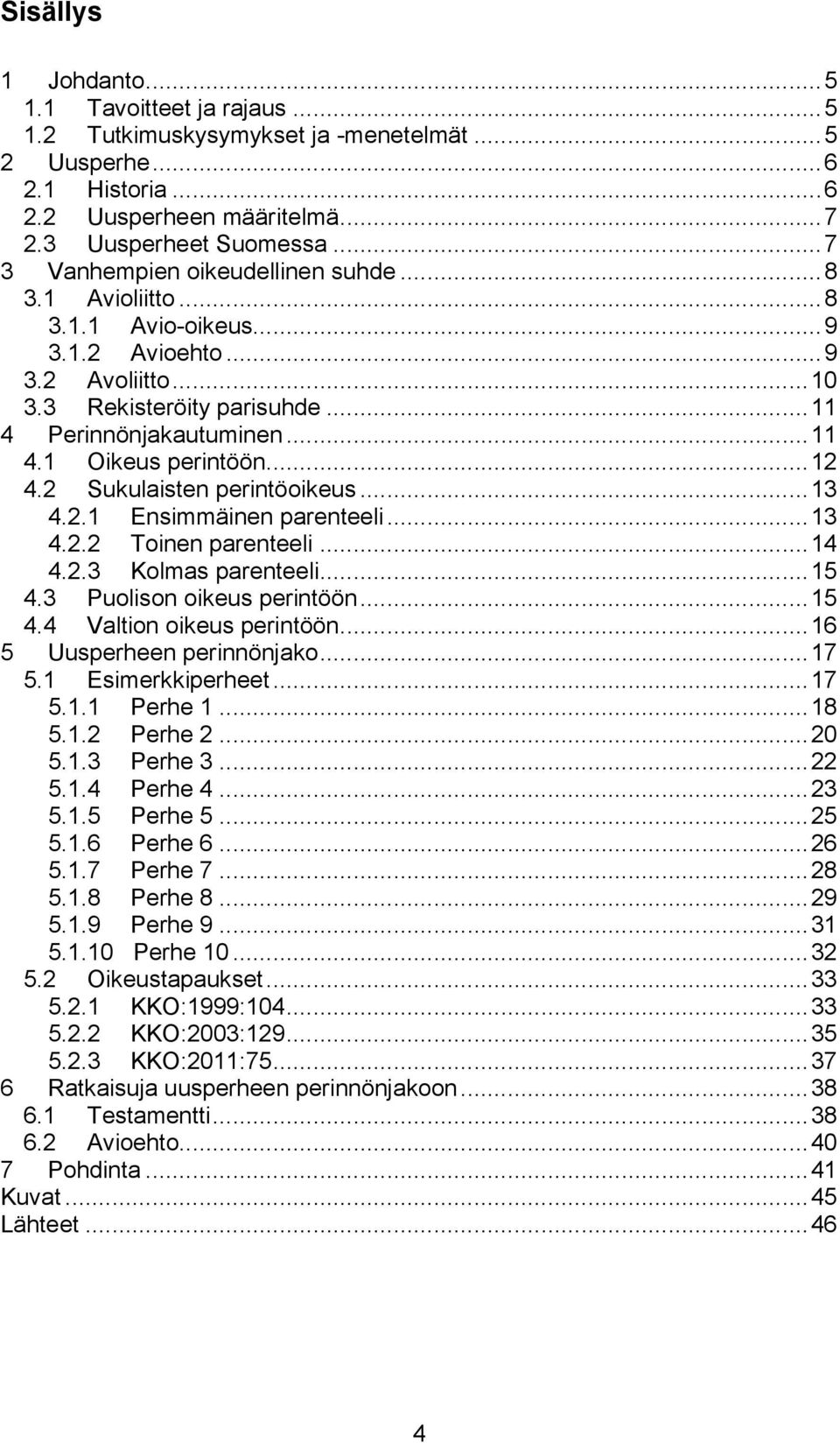 .. 12 4.2 Sukulaisten perintöoikeus... 13 4.2.1 Ensimmäinen parenteeli... 13 4.2.2 Toinen parenteeli... 14 4.2.3 Kolmas parenteeli... 15 4.3 Puolison oikeus perintöön... 15 4.4 Valtion oikeus perintöön.