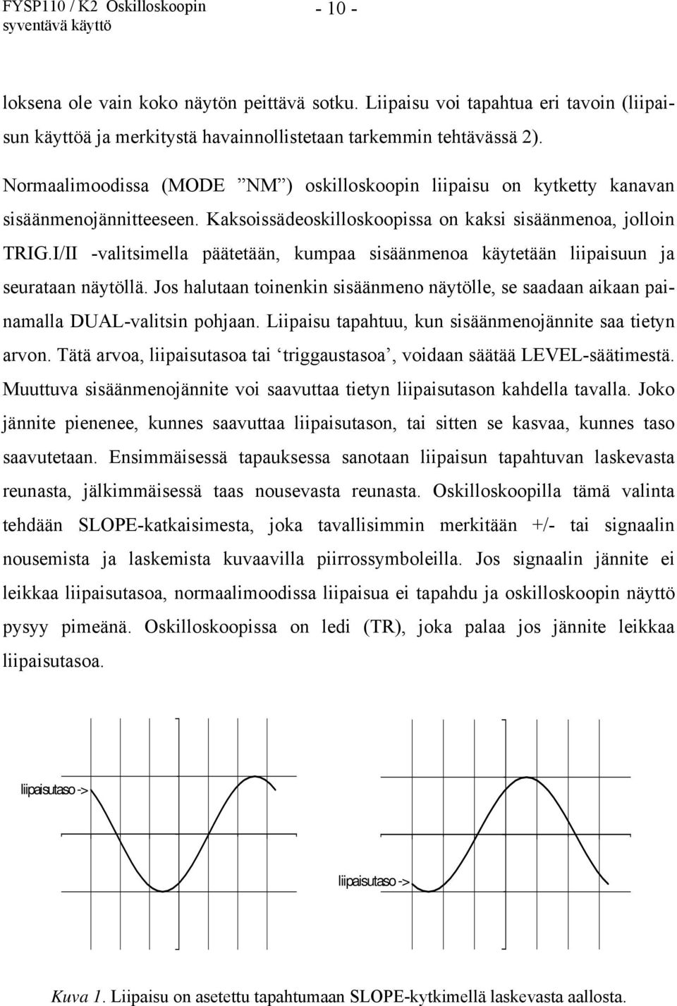 I/II -valitsimella päätetään, kumpaa sisäänmenoa käytetään liipaisuun ja seurataan näytöllä. Jos halutaan toinenkin sisäänmeno näytölle, se saadaan aikaan painamalla DUAL-valitsin pohjaan.