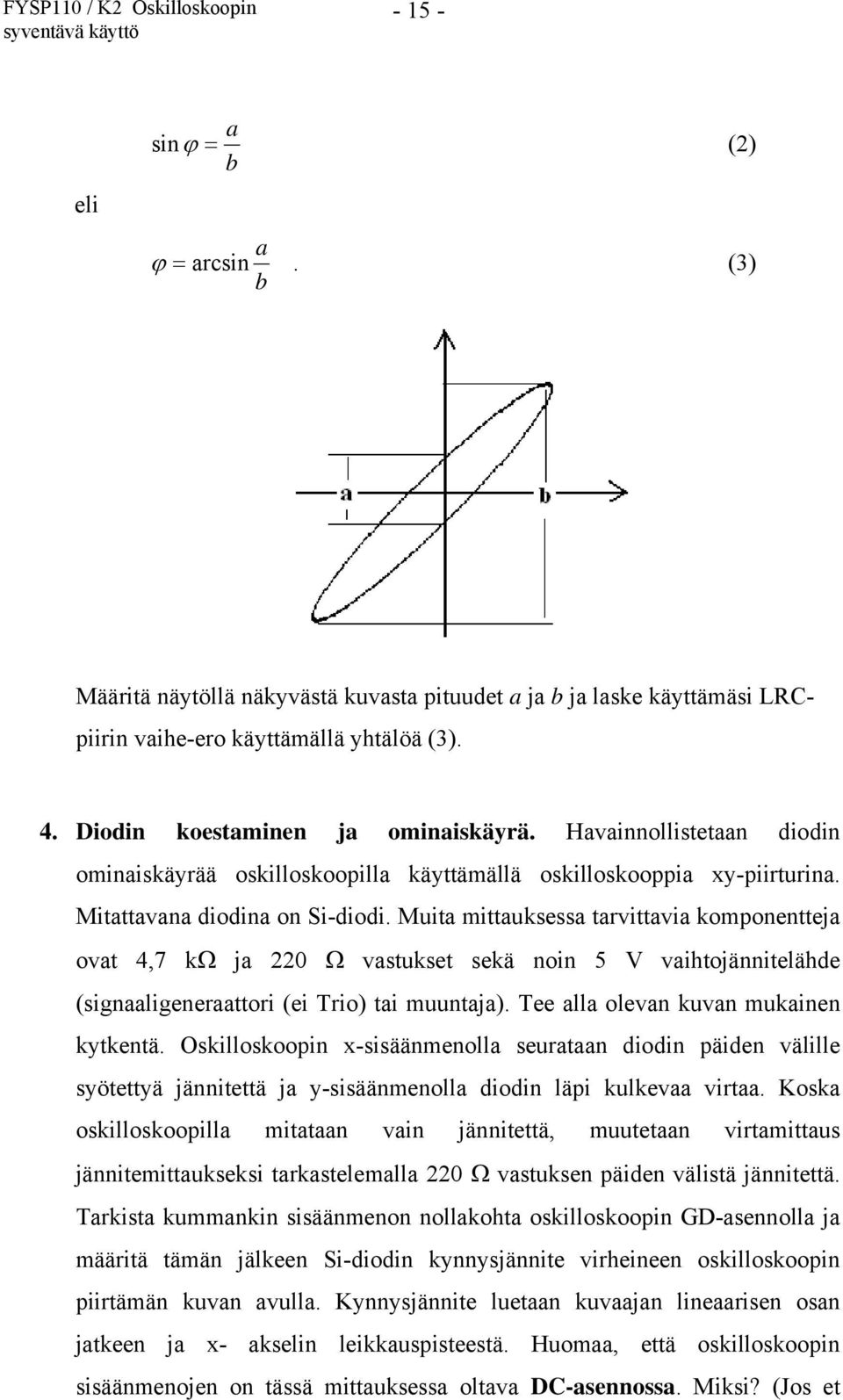 Muita mittauksessa tarvittavia komponentteja ovat 4,7 k ja 220 vastukset sekä noin 5 V vaihtojännitelähde (signaaligeneraattori (ei Trio) tai muuntaja). Tee alla olevan kuvan mukainen kytkentä.