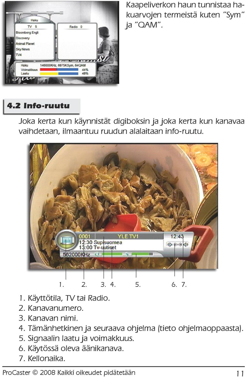 info-ruutu. 1. 2. 3. 4. 5. 6. 7. 1. Käyttötila, TV tai Radio. 2. Kanavanumero. 3. Kanavan nimi. 4. Tämänhetkinen ja seuraava ohjelma (tieto ohjelmaoppaasta).