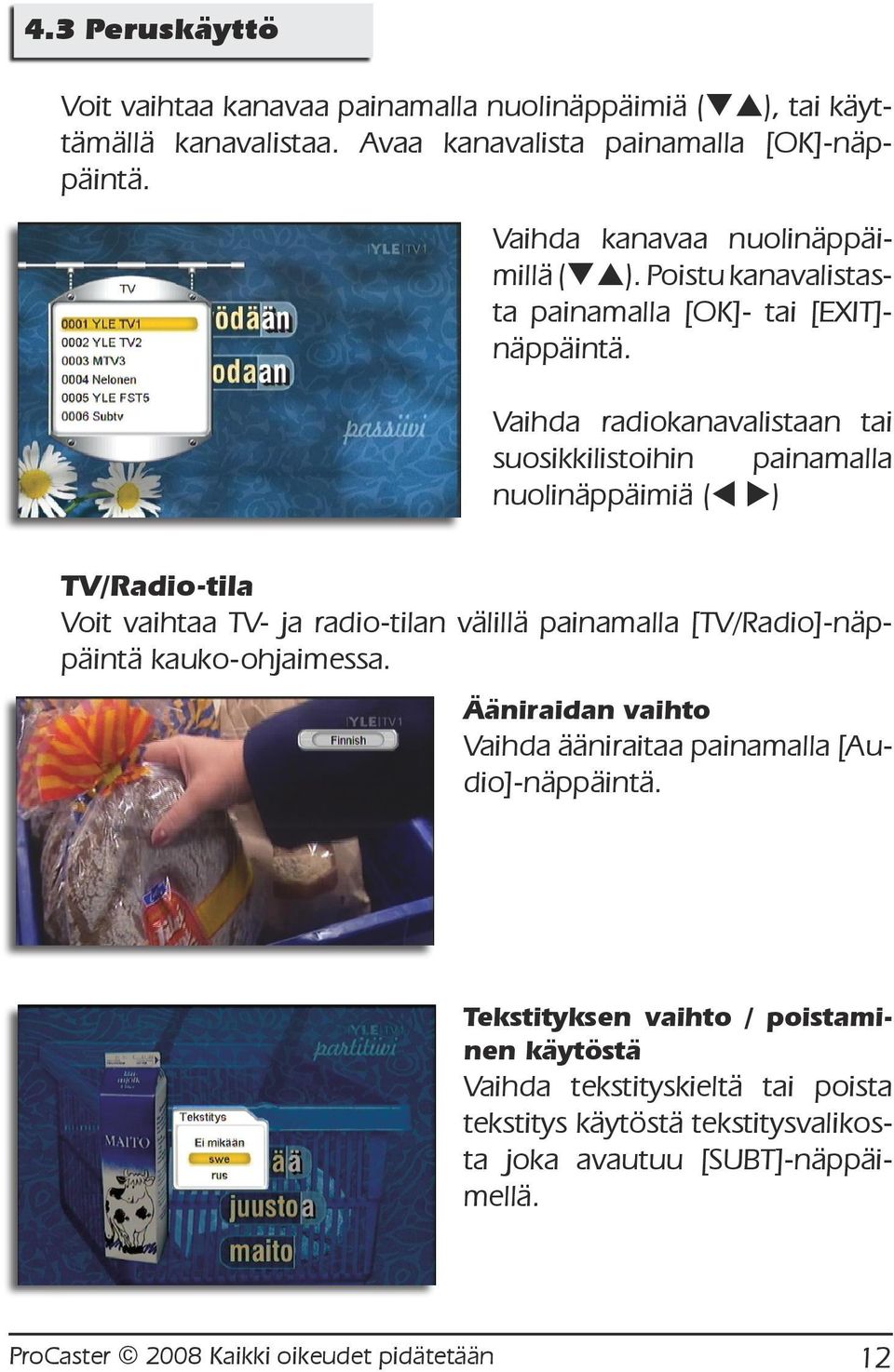 Vaihda radiokanavalistaan tai suosikkilistoihin painamalla nuolinäppäimiä (t u) TV/Radio-tila Voit vaihtaa TV- ja radio-tilan välillä painamalla [TV/Radio]-näppäintä