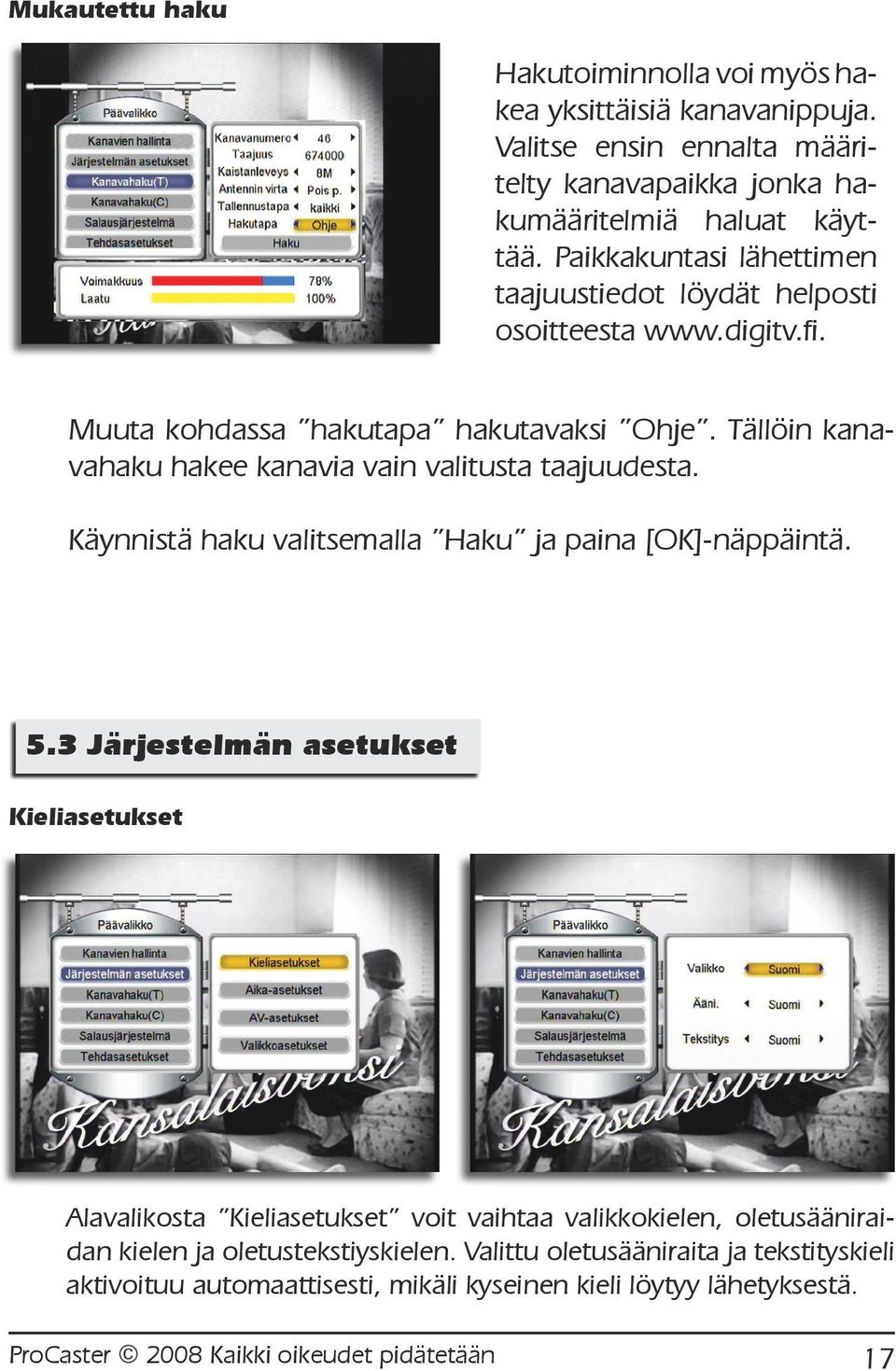 Tällöin kanavahaku hakee kanavia vain valitusta taajuudesta. Käynnistä haku valitsemalla Haku ja paina [OK]-näppäintä. 5.