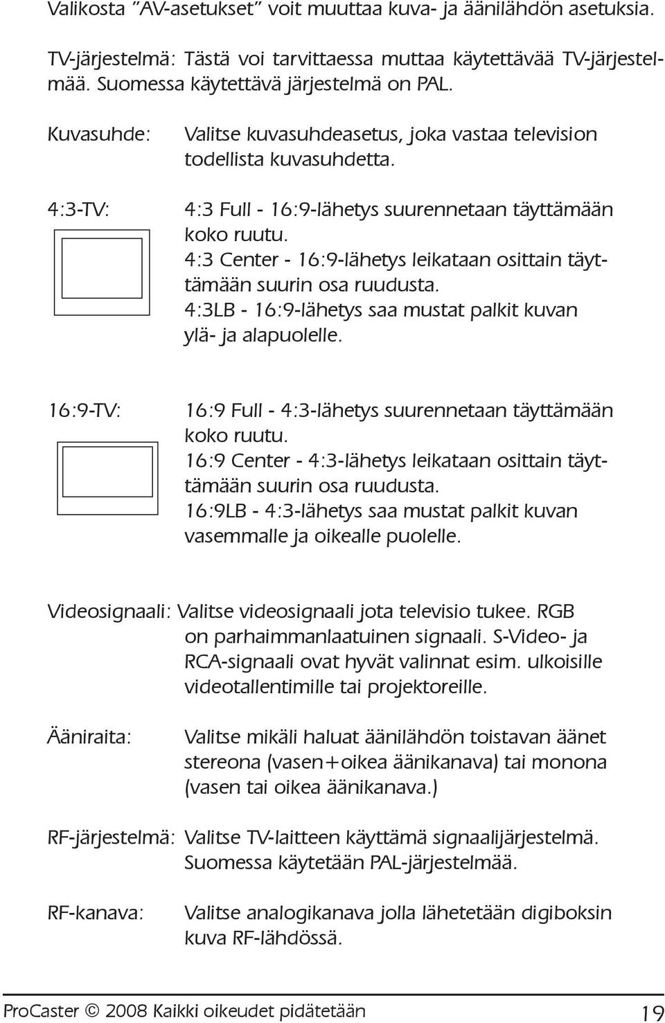 4:3 Center - 16:9-lähetys leikataan osittain täyttämään suurin osa ruudusta. 4:3LB - 16:9-lähetys saa mustat palkit kuvan ylä- ja alapuolelle.