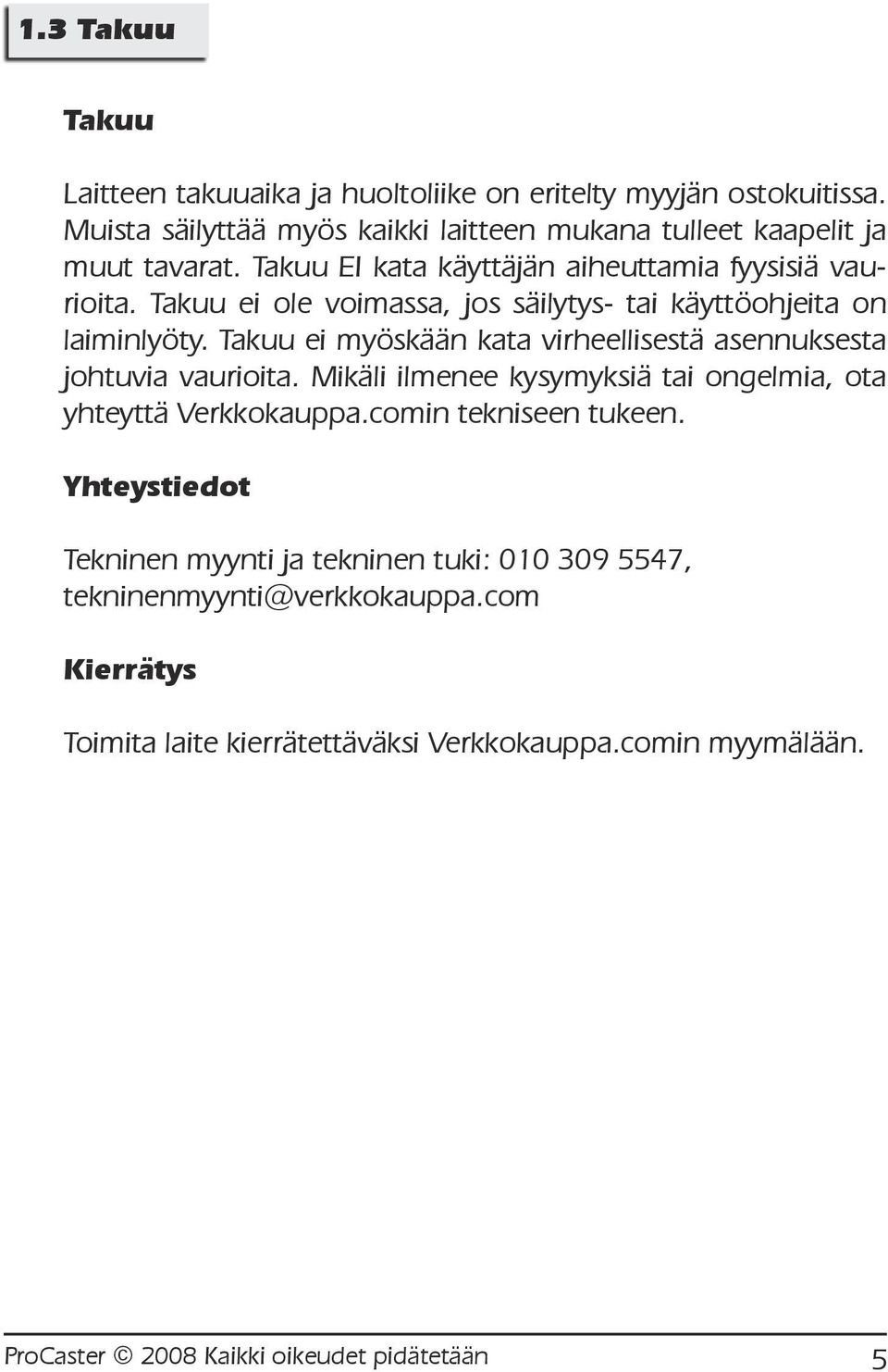 Takuu ei myöskään kata virheellisestä asennuksesta johtuvia vaurioita. Mikäli ilmenee kysymyksiä tai ongelmia, ota yhteyttä Verkkokauppa.comin tekniseen tukeen.
