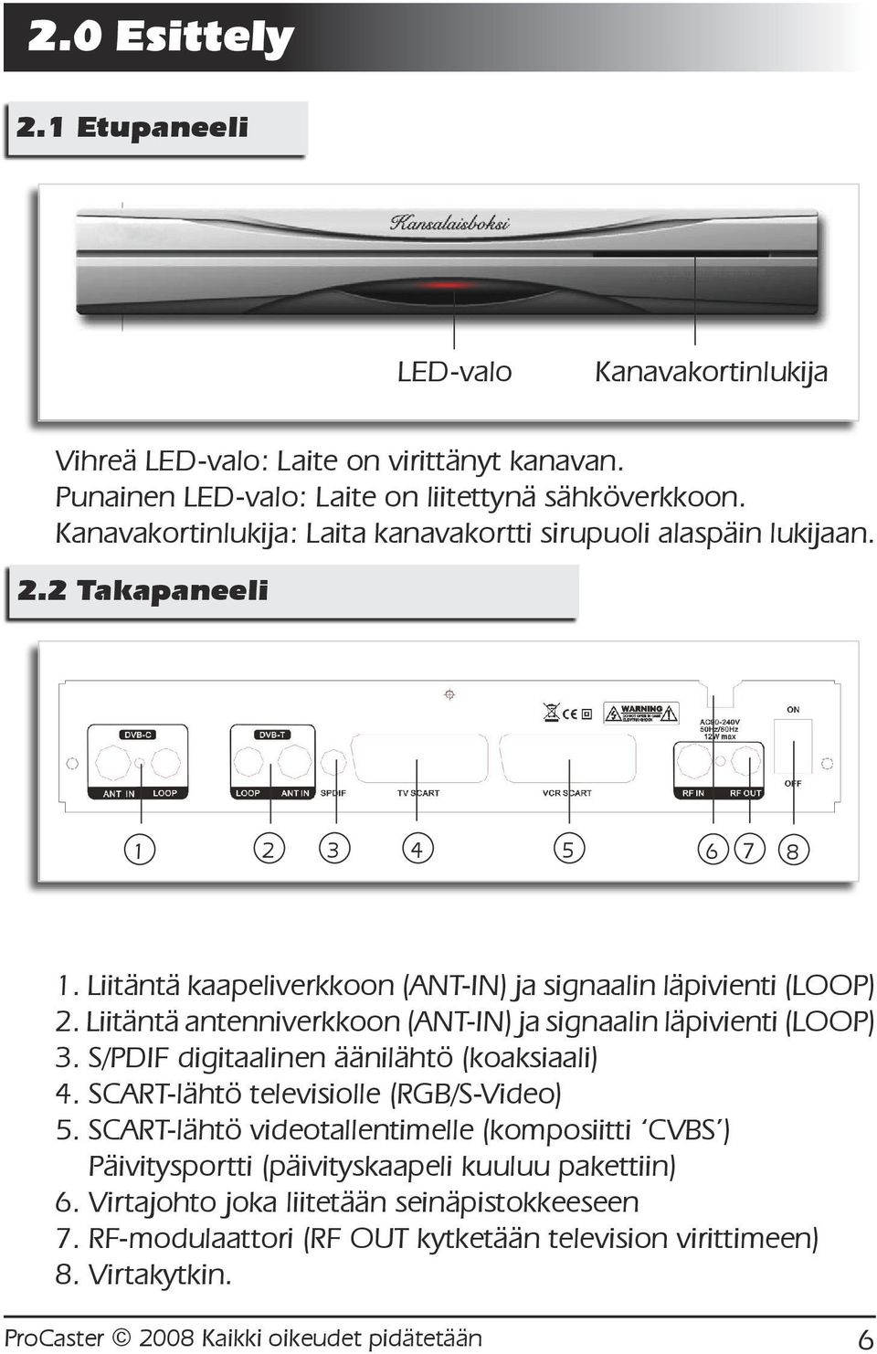 Liitäntä antenniverkkoon (ANT-IN) ja signaalin läpivienti (LOOP) 3. S/PDIF digitaalinen äänilähtö (koaksiaali) 4. SCART-lähtö televisiolle (RGB/S-Video) 5.