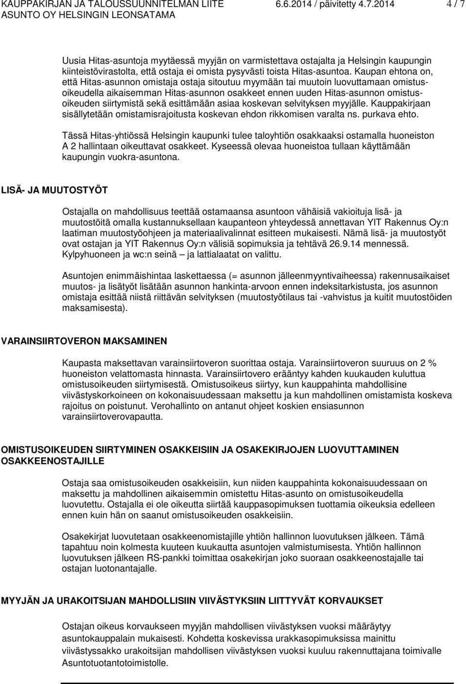 Kaupan ehtona on, että Hitas-asunnon omistaja ostaja sitoutuu myymään tai muutoin luovuttamaan omistusoikeudella aikaisemman Hitas-asunnon osakkeet ennen uuden Hitas-asunnon omistusoikeuden