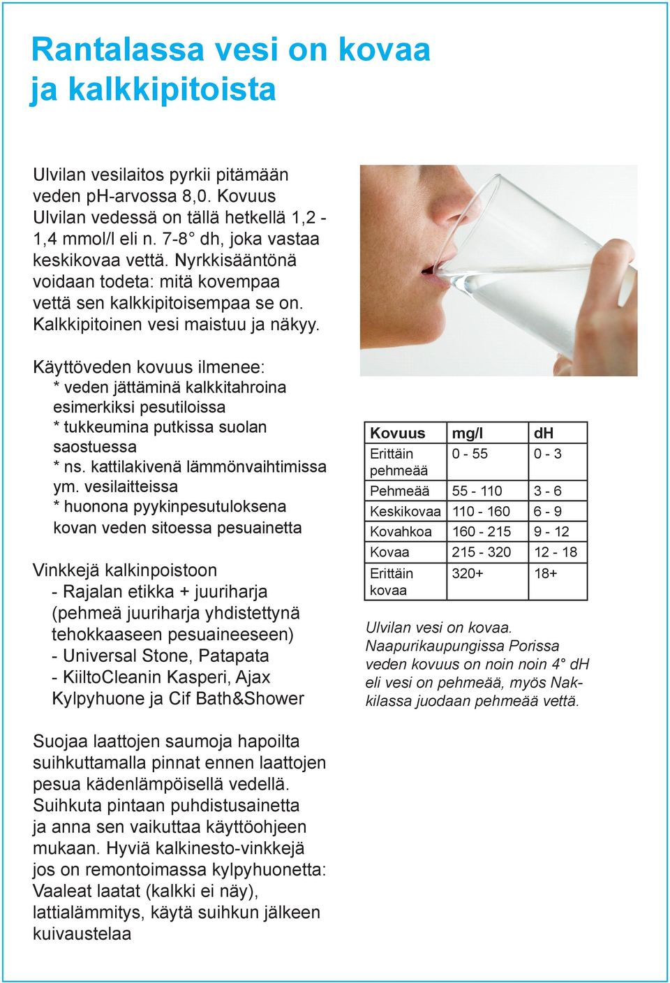 Käyttöveden kovuus ilmenee: * veden jättäminä kalkkitahroina esimerkiksi pesutiloissa * tukkeumina putkissa suolan saostuessa * ns. kattilakivenä lämmönvaihtimissa ym.