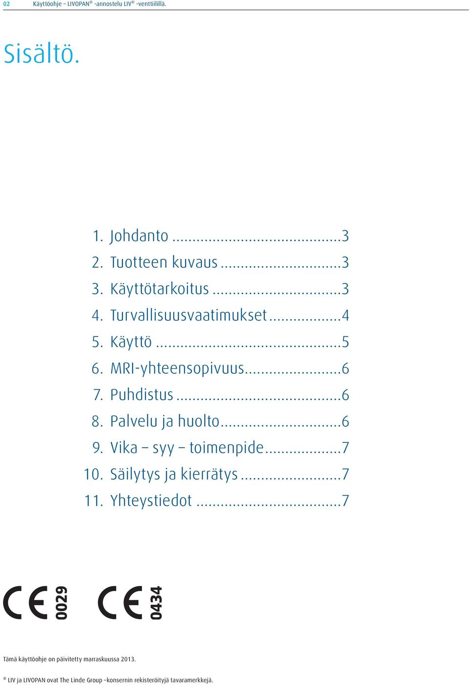 Palvelu ja huolto...6 9. Vika syy toimenpide...7 10. Säilytys ja kierrätys...7 11. Yhteystiedot.