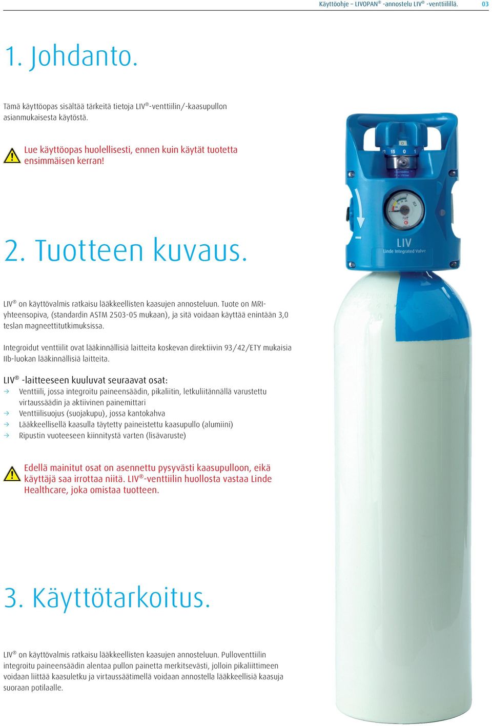 Tuote on MRIyhteensopiva, (standardin ASTM 2503-05 mukaan), ja sitä voidaan käyttää enintään 3,0 teslan magneettitutkimuksissa.