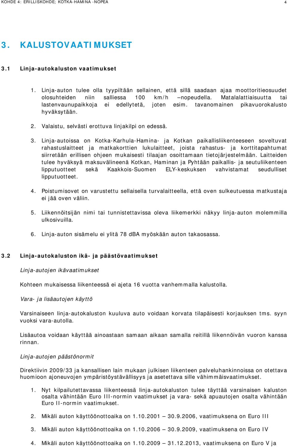 Matalalattiaisuutta tai lastenvaunupaikkoja ei edellytetä, joten esim. tavanomainen pikavuorokalusto hyväksytään. 2. Valaistu, selvästi erottuva linjakilpi on edessä. 3.